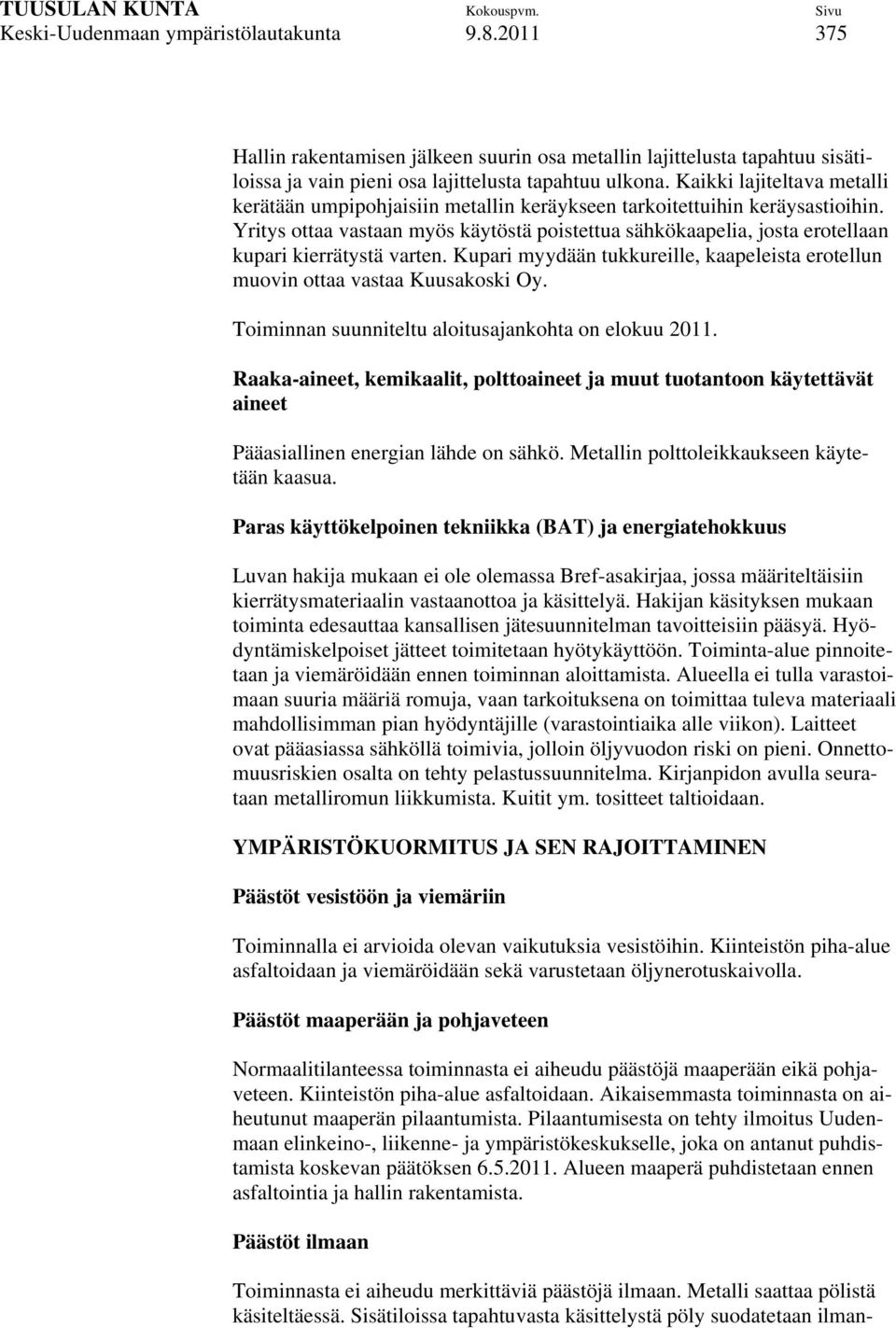 Yritys ottaa vastaan myös käytöstä poistettua sähkökaapelia, josta erotellaan kupari kierrätystä varten. Kupari myydään tukkureille, kaapeleista erotellun muovin ottaa vastaa Kuusakoski Oy.
