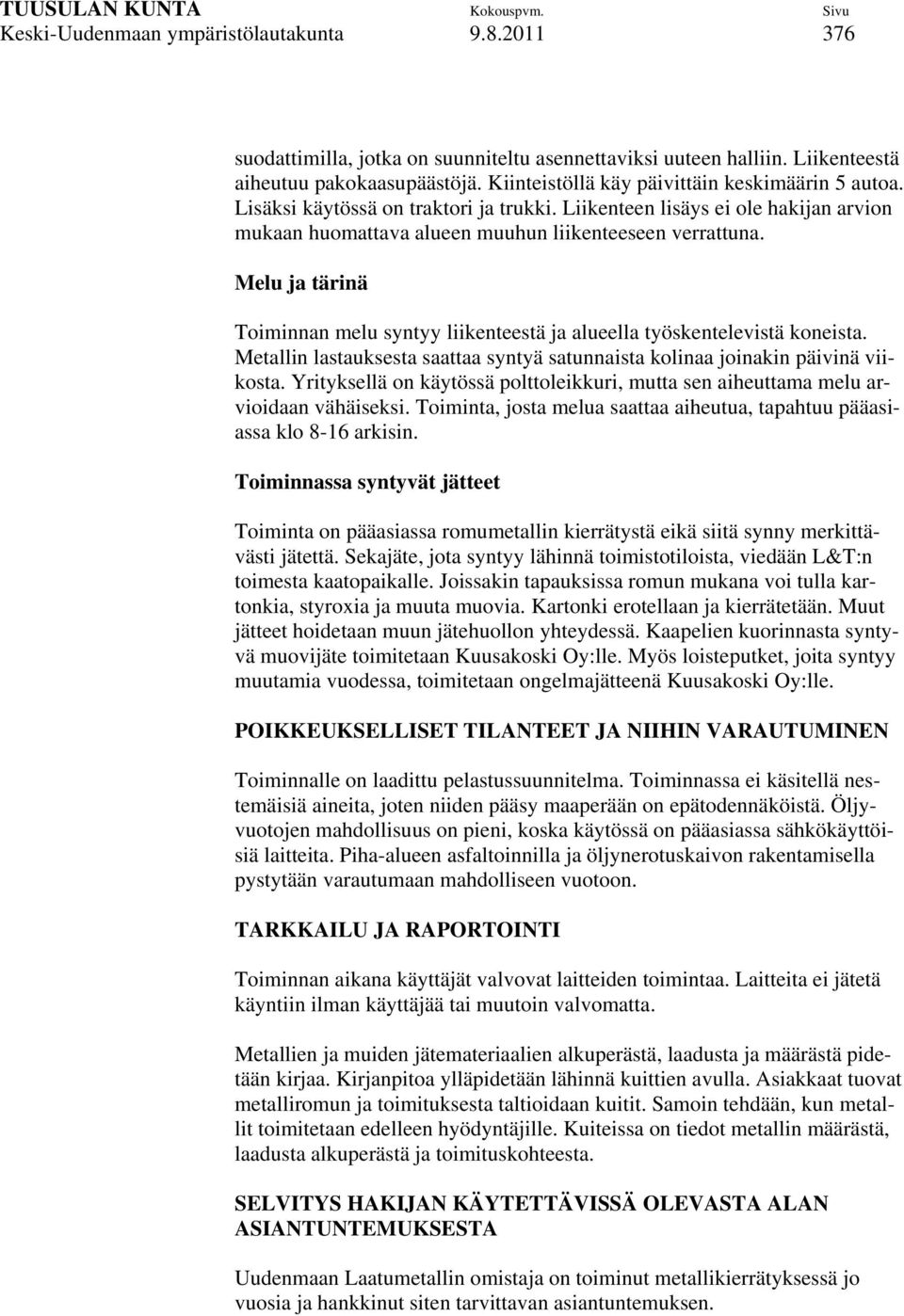 Melu ja tärinä Toiminnan melu syntyy liikenteestä ja alueella työskentelevistä koneista. Metallin lastauksesta saattaa syntyä satunnaista kolinaa joinakin päivinä viikosta.