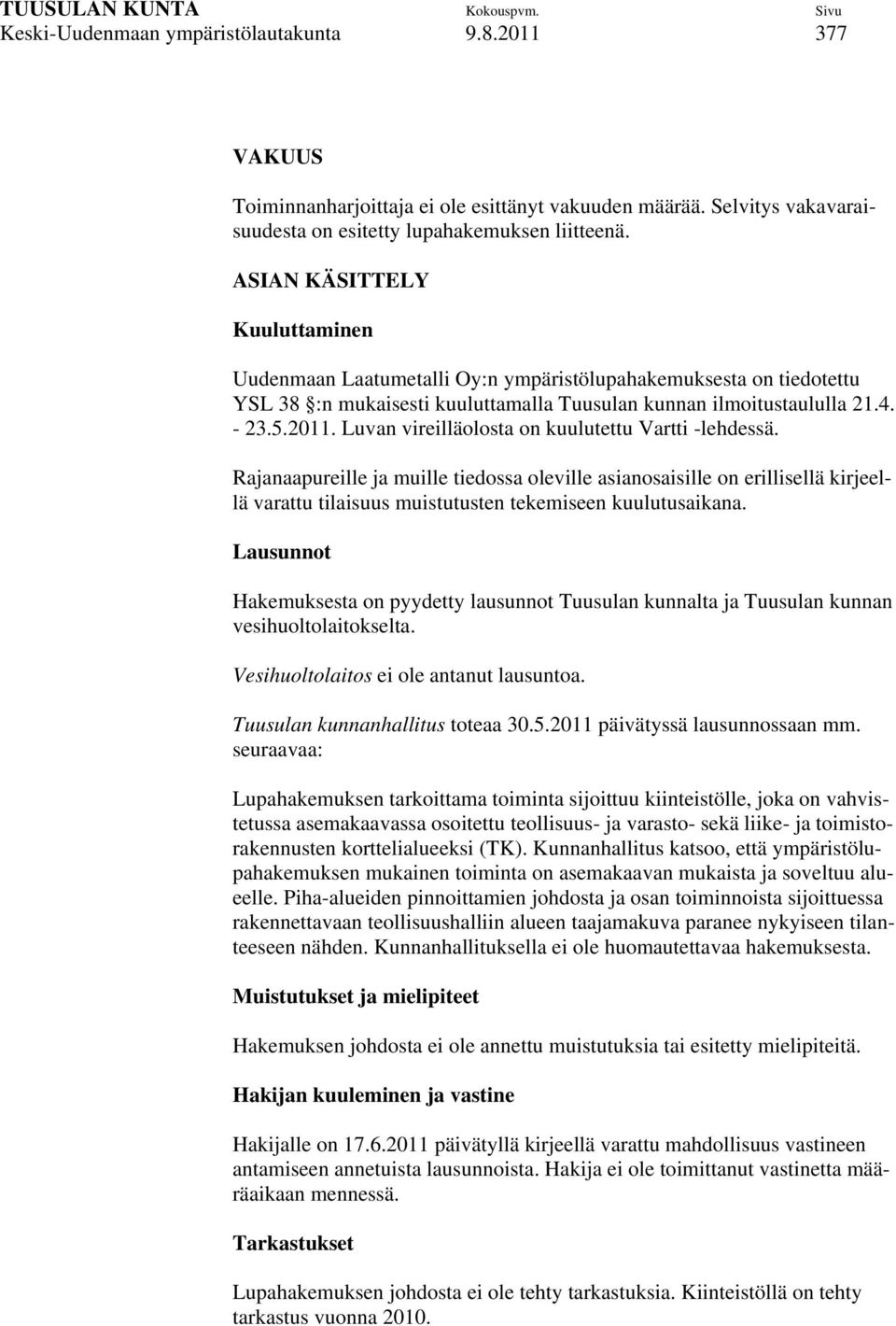 Luvan vireilläolosta on kuulutettu Vartti -lehdessä. Rajanaapureille ja muille tiedossa oleville asianosaisille on erillisellä kirjeellä varattu tilaisuus muistutusten tekemiseen kuulutusaikana.