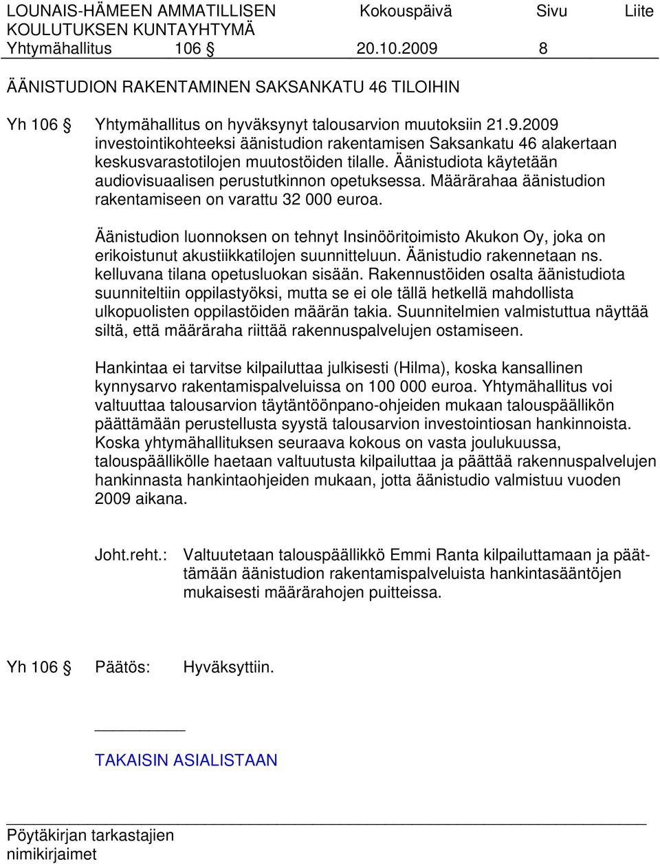 Äänistudion luonnoksen on tehnyt Insinööritoimisto Akukon Oy, joka on erikoistunut akustiikkatilojen suunnitteluun. Äänistudio rakennetaan ns. kelluvana tilana opetusluokan sisään.