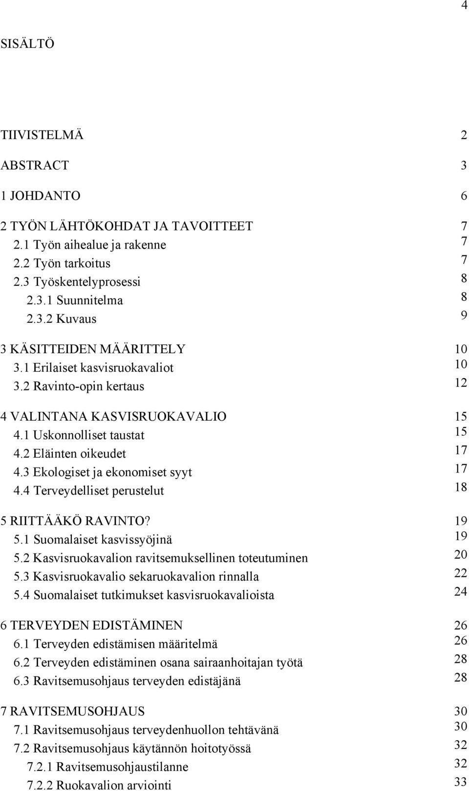 4 Terveydelliset perustelut 18 5 RIITTÄÄKÖ RAVINTO? 19 5.1 Suomalaiset kasvissyöjinä 19 5.2 Kasvisruokavalion ravitsemuksellinen toteutuminen 20 5.3 Kasvisruokavalio sekaruokavalion rinnalla 22 5.