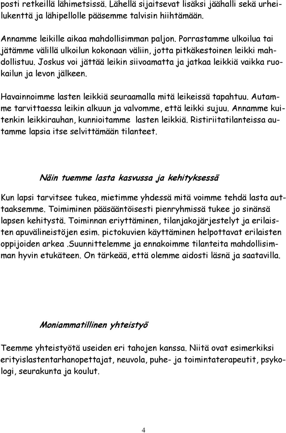 Havainnoimme lasten leikkiä seuraamalla mitä leikeissä tapahtuu. Autamme tarvittaessa leikin alkuun ja valvomme, että leikki sujuu. Annamme kuitenkin leikkirauhan, kunnioitamme lasten leikkiä.