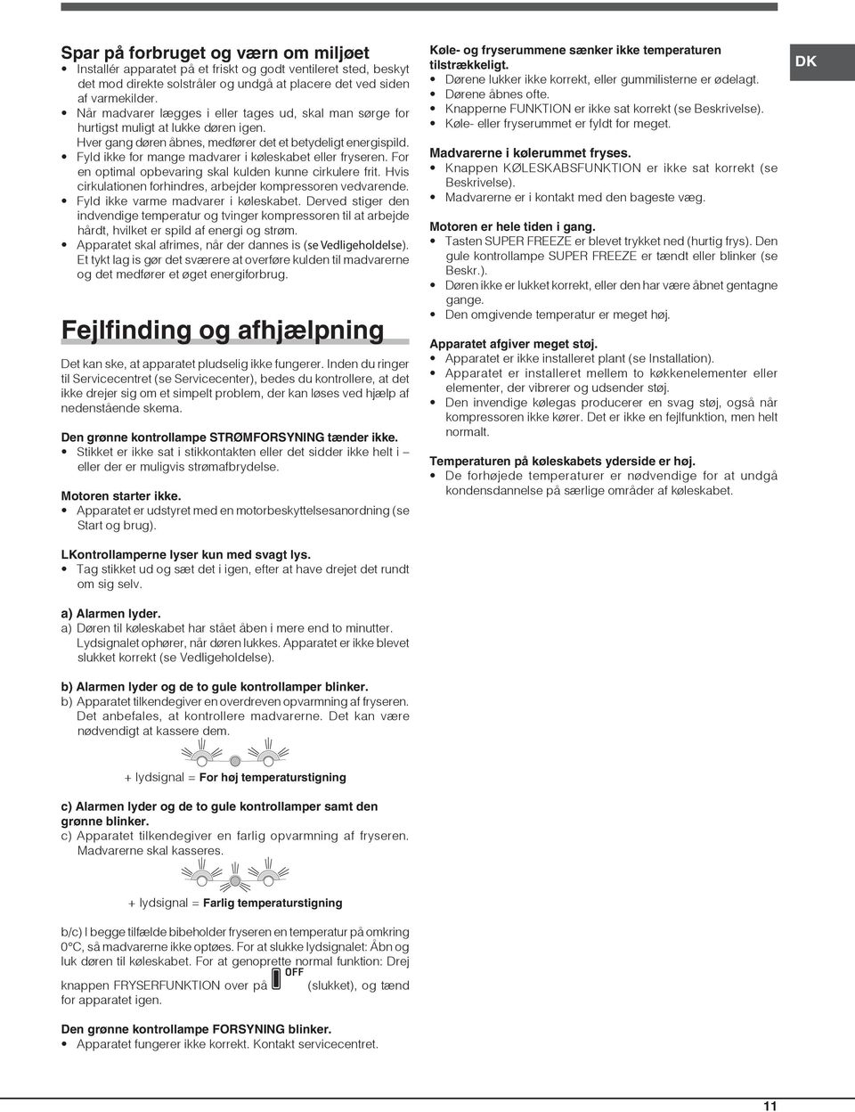Fyld ikke for mange madvarer i køleskabet eller fryseren. For en optimal opbevaring skal kulden kunne cirkulere frit. Hvis cirkulationen forhindres, arbejder kompressoren vedvarende.