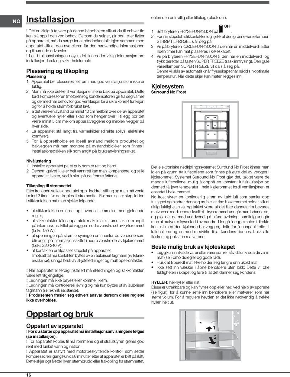 ! Les bruksanvisningen nøye, det finnes der viktig informasjon om installasjon, bruk og sikkerhetsforhold. Plassering og tilkopling Plassering 1.