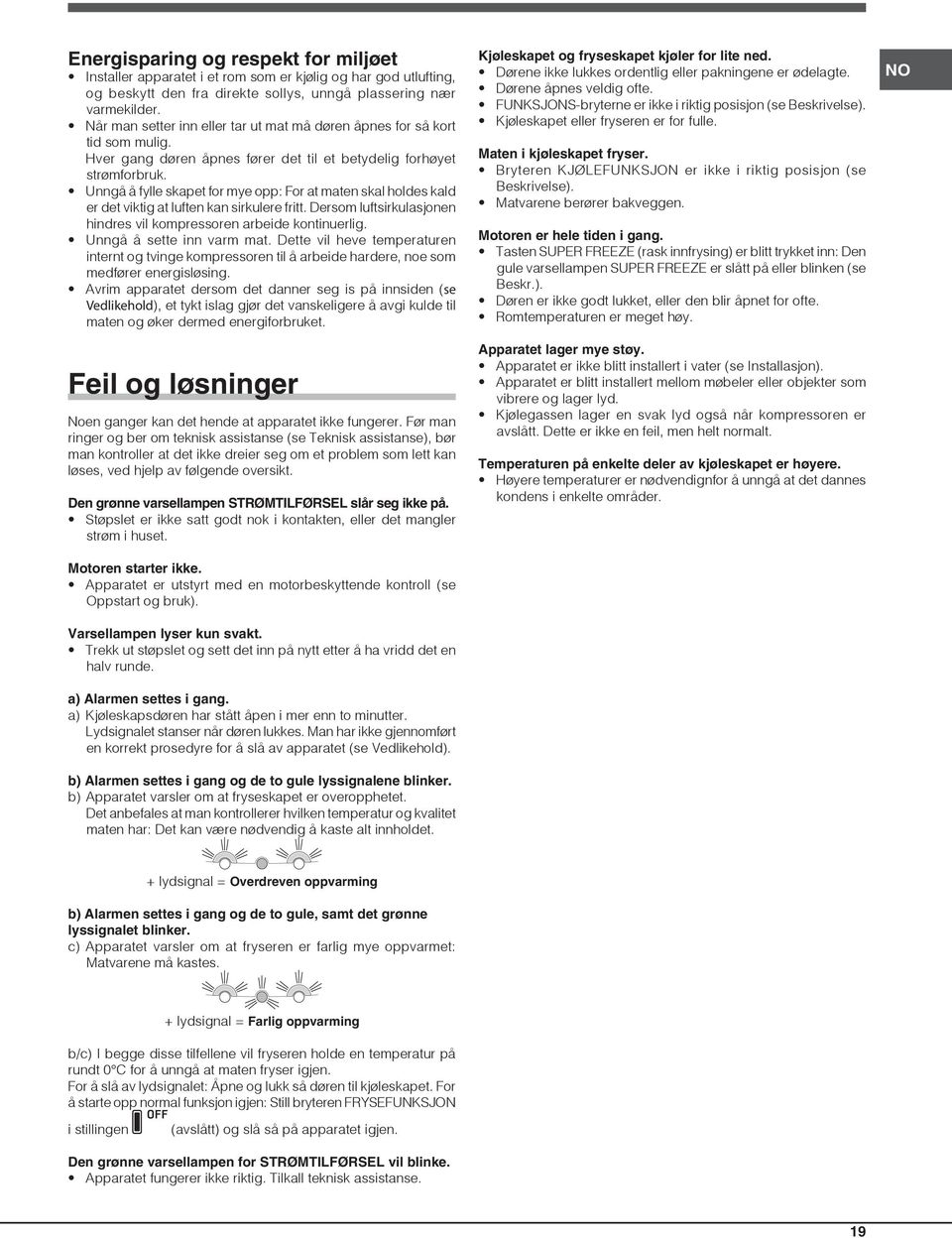 Unngå å fylle skapet for mye opp: For at maten skal holdes kald er det viktig at luften kan sirkulere fritt. Dersom luftsirkulasjonen hindres vil kompressoren arbeide kontinuerlig.