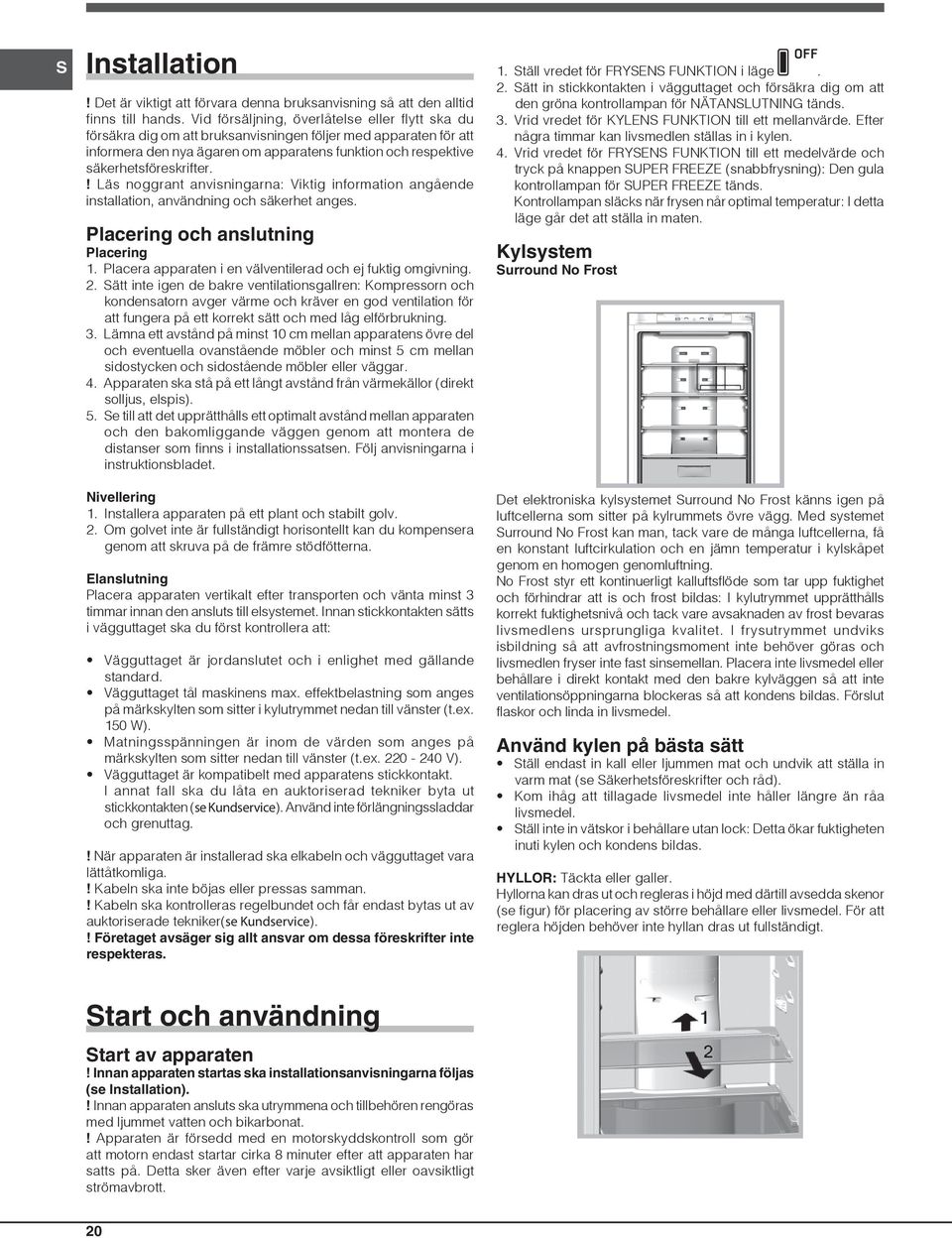 ! Läs noggrant anvisningarna: Viktig information angående installation, användning och säkerhet anges. Placering och anslutning Placering 1.