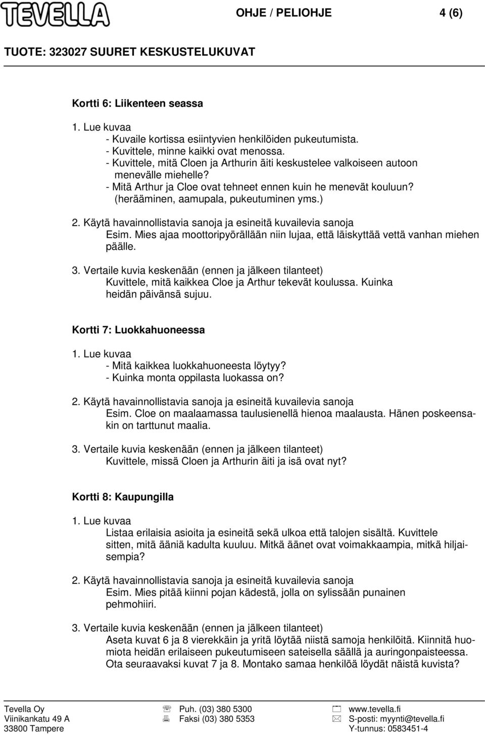 ) Esim. Mies ajaa moottoripyörällään niin lujaa, että läiskyttää vettä vanhan miehen päälle. Kuvittele, mitä kaikkea Cloe ja Arthur tekevät koulussa. Kuinka heidän päivänsä sujuu.