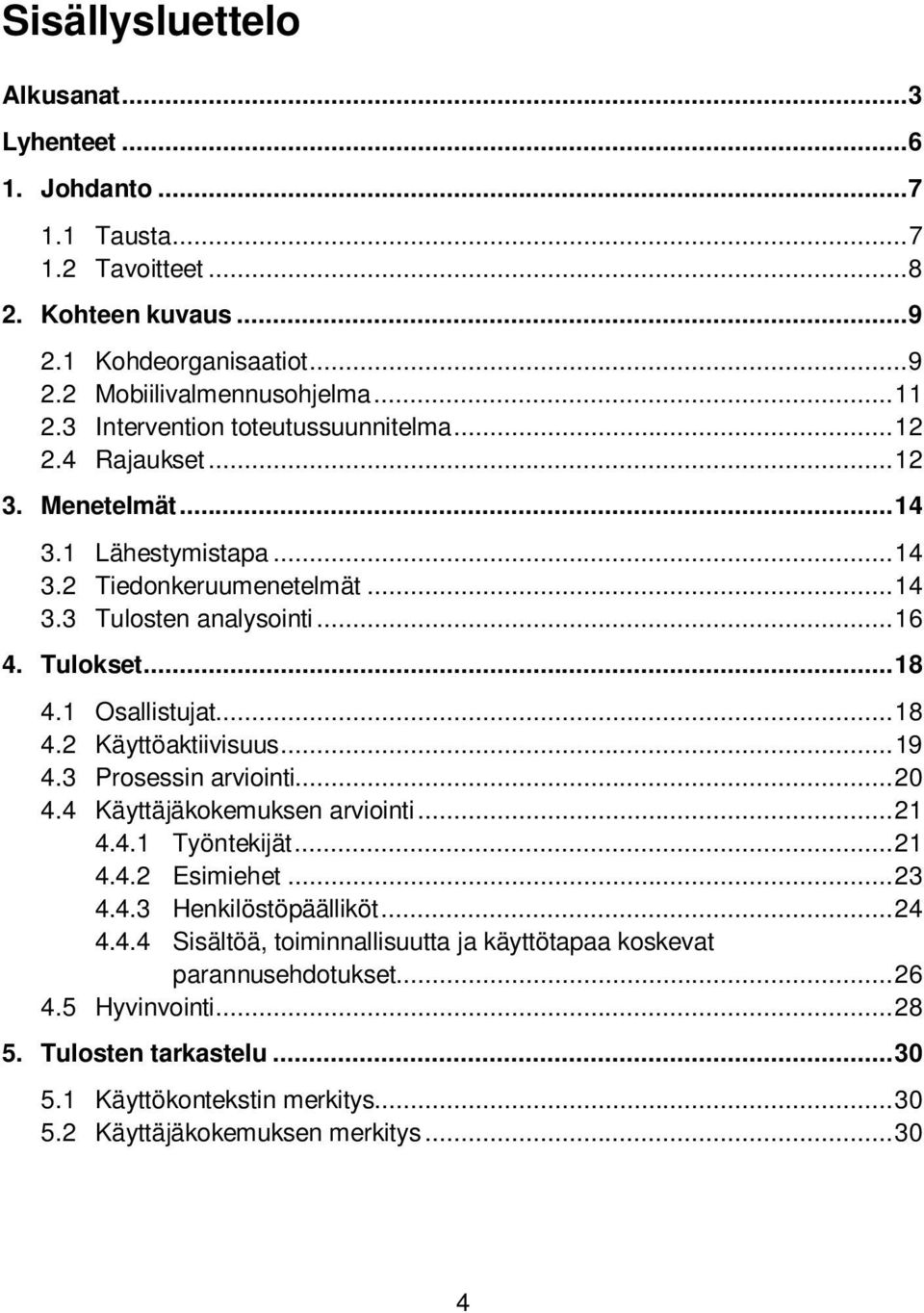 1 Osallistujat... 18 4.2 Käyttöaktiivisuus... 19 4.3 Prosessin arviointi... 20 4.4 Käyttäjäkokemuksen arviointi... 21 4.4.1 Työntekijät... 21 4.4.2 Esimiehet... 23 4.4.3 Henkilöstöpäälliköt... 24 4.