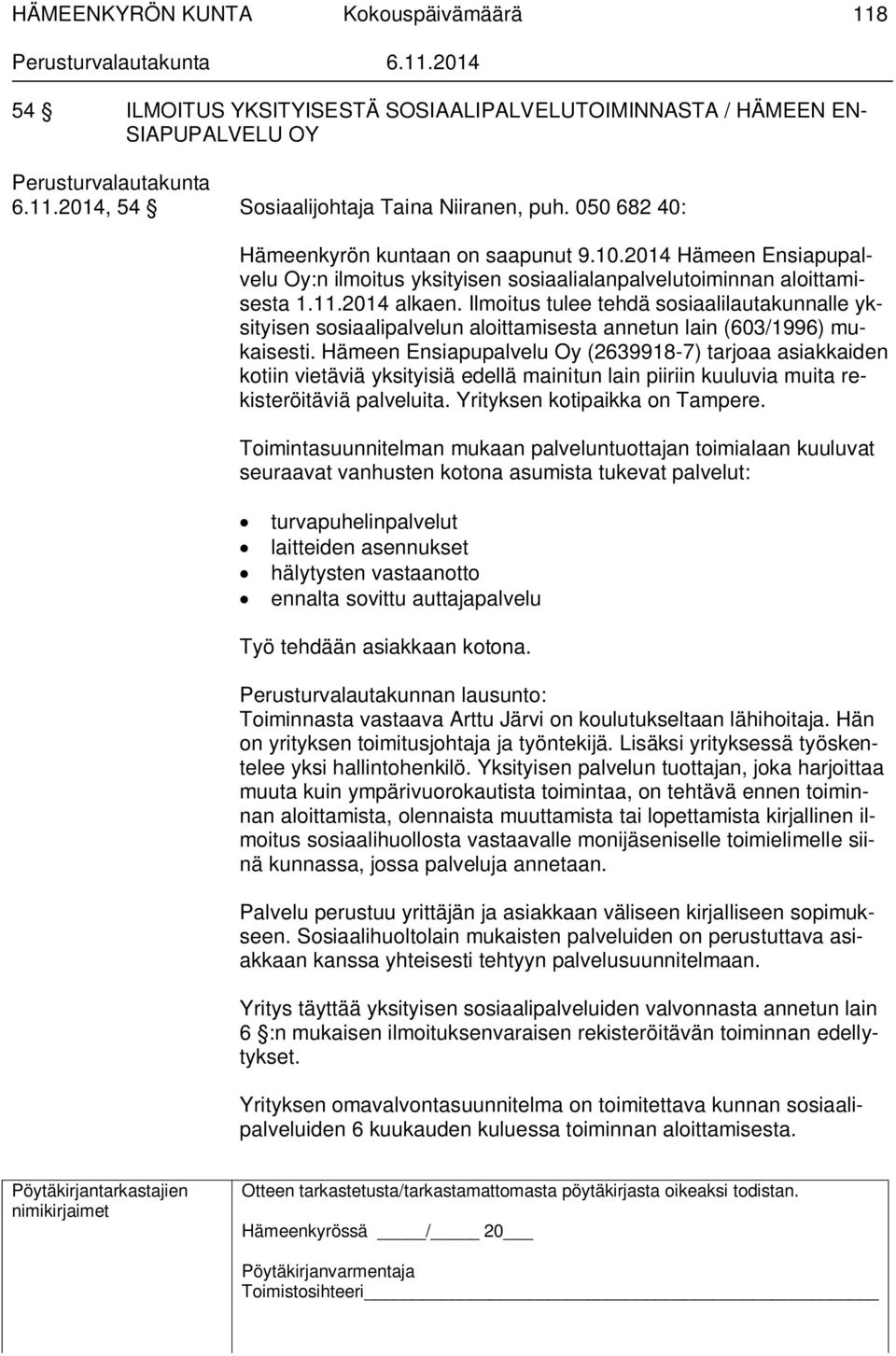 Ilmoitus tulee tehdä sosiaalilautakunnalle yksityisen sosiaalipalvelun aloittamisesta annetun lain (603/1996) mukaisesti.