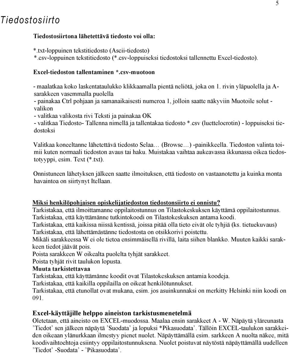 rivin yläpuolella ja A- sarakkeen vasemmalla puolella - painakaa Ctrl pohjaan ja samanaikaisesti numeroa 1, jolloin saatte näkyviin Muotoile solut - valikon - valitkaa valikosta rivi Teksti ja