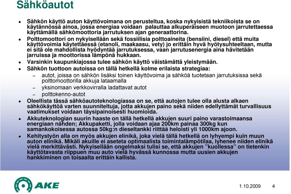 Polttomoottori on nykyisellään sekä fossiilisia polttoaineita (bensiini, diesel) että muita käyttövoimia käytettäessä (etanoli, maakaasu, vety) jo erittäin hyvä hyötysuhteeltaan, mutta ei sitä ole