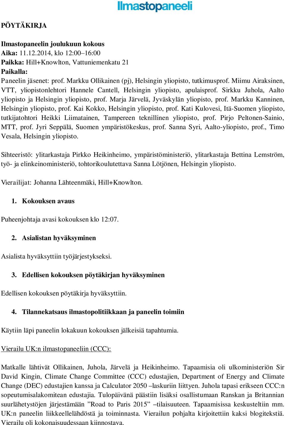 Sirkku Juhola, Aalto yliopisto ja Helsingin yliopisto, prof. Marja Järvelä, Jyväskylän yliopisto, prof. Markku Kanninen, Helsingin yliopisto, prof. Kai Kokko, Helsingin yliopisto, prof.