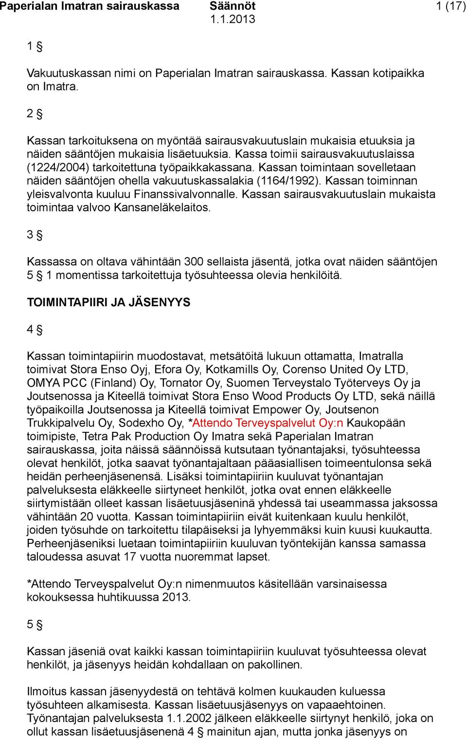 Kassan toimintaan sovelletaan näiden sääntöjen ohella vakuutuskassalakia (1164/1992). Kassan toiminnan yleisvalvonta kuuluu Finanssivalvonnalle.