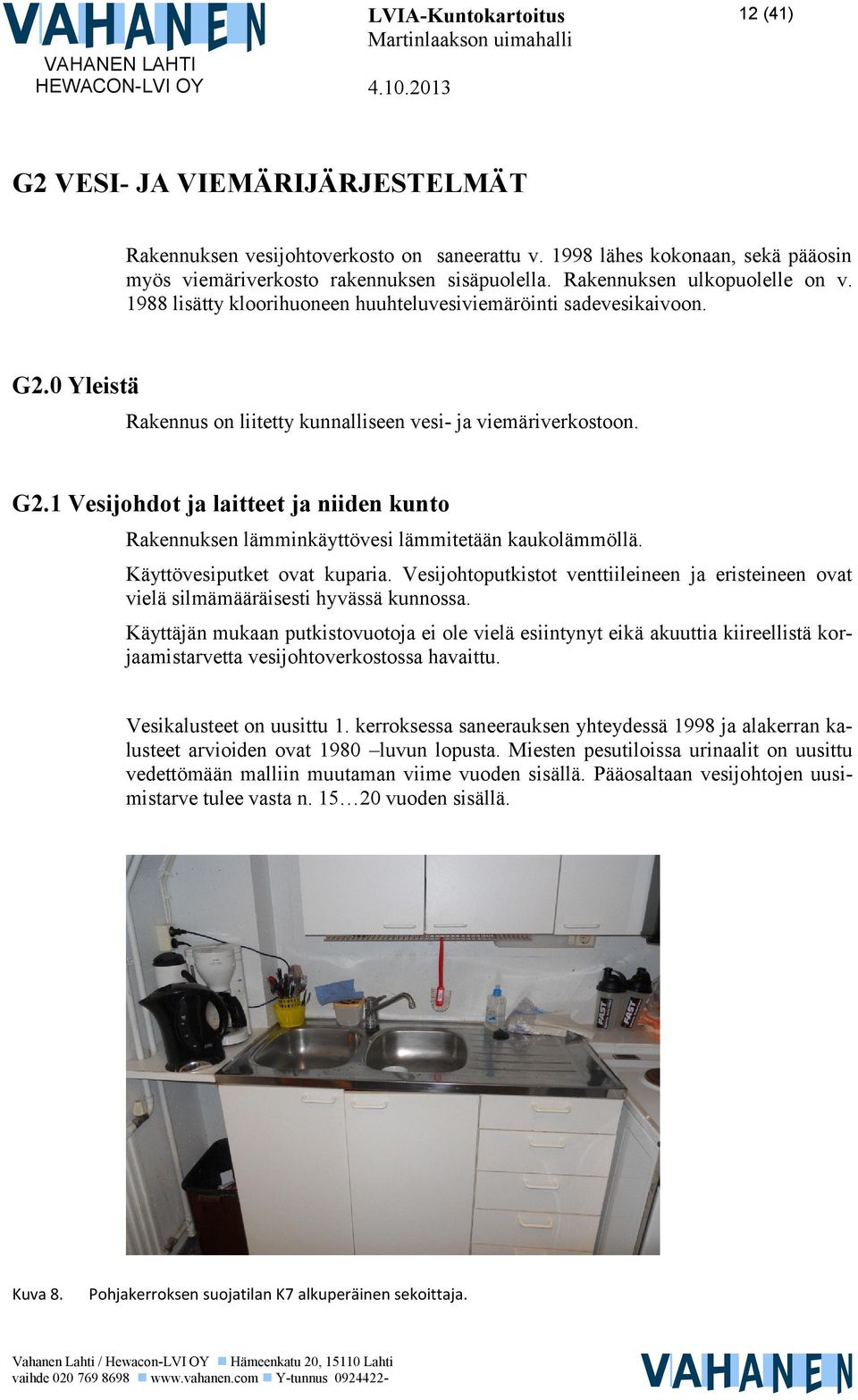 Käyttövesiputket ovat kuparia. Vesijohtoputkistot venttiileineen ja eristeineen ovat vielä silmämääräisesti hyvässä kunnossa.