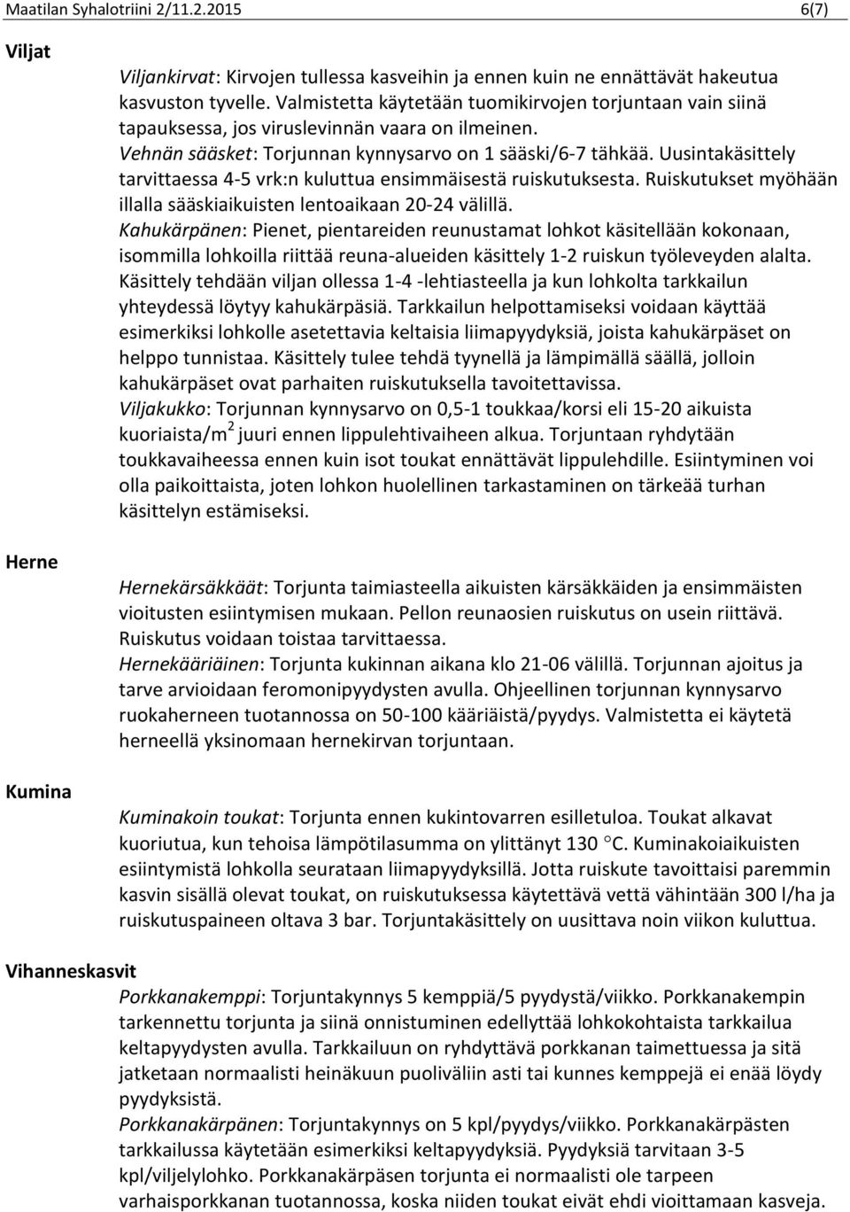 Uusintakäsittely tarvittaessa 4-5 vrk:n kuluttua ensimmäisestä ruiskutuksesta. Ruiskutukset myöhään illalla sääskiaikuisten lentoaikaan 20-24 välillä.