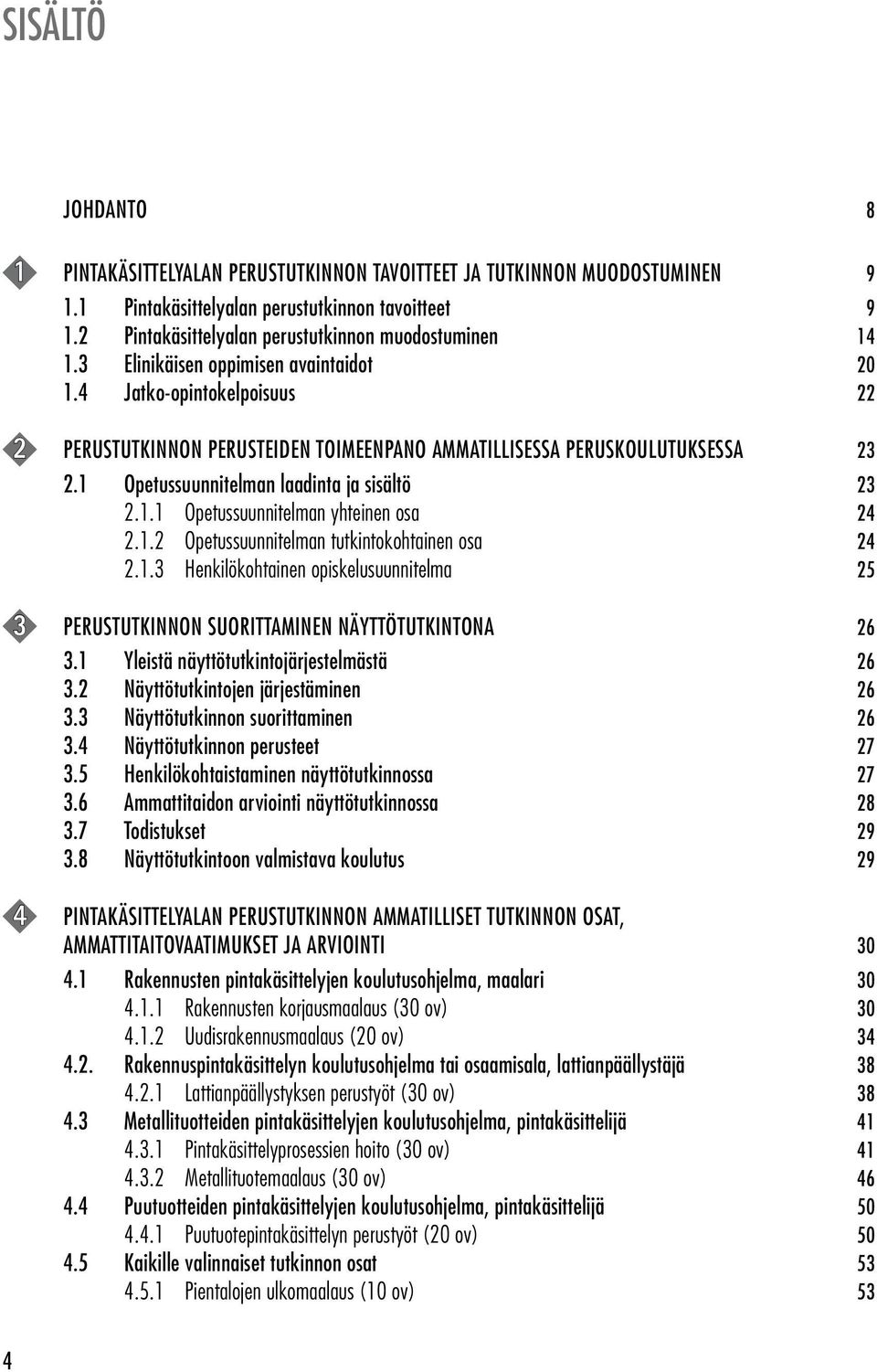 4 Jatko-opintokelpoisuus 22 2 PERUSTUTKINNON PERUSTEIDEN TOIMEENPANO AMMATILLISESSA PERUSKOULUTUKSESSA 23 2.1 Opetussuunnitelman laadinta ja sisältö 23 2.1.1 Opetussuunnitelman yhteinen osa 24 2.1.2 Opetussuunnitelman tutkintokohtainen osa 24 2.