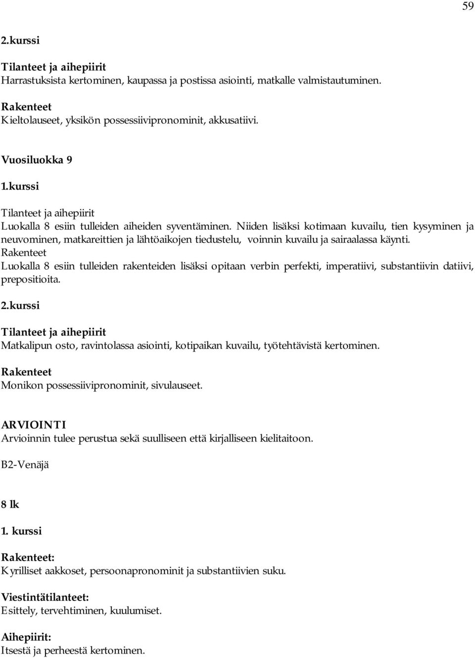 Niiden lisäksi kotimaan kuvailu, tien kysyminen ja neuvominen, matkareittien ja lähtöaikojen tiedustelu, voinnin kuvailu ja sairaalassa käynti.