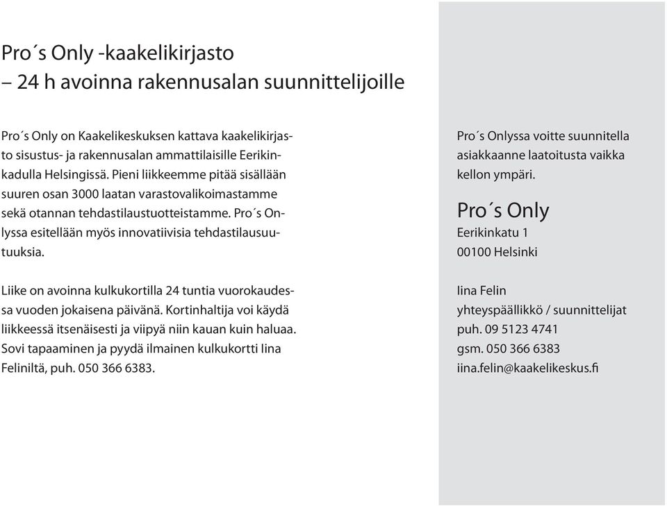 Pro s Onlyssa voitte suunnitella asiakkaanne laatoitusta vaikka kellon ympäri. Pro s Only Eerikinkatu 1 00100 Helsinki Liike on avoinna kulkukortilla 24 tuntia vuorokaudessa vuoden jokaisena päivänä.