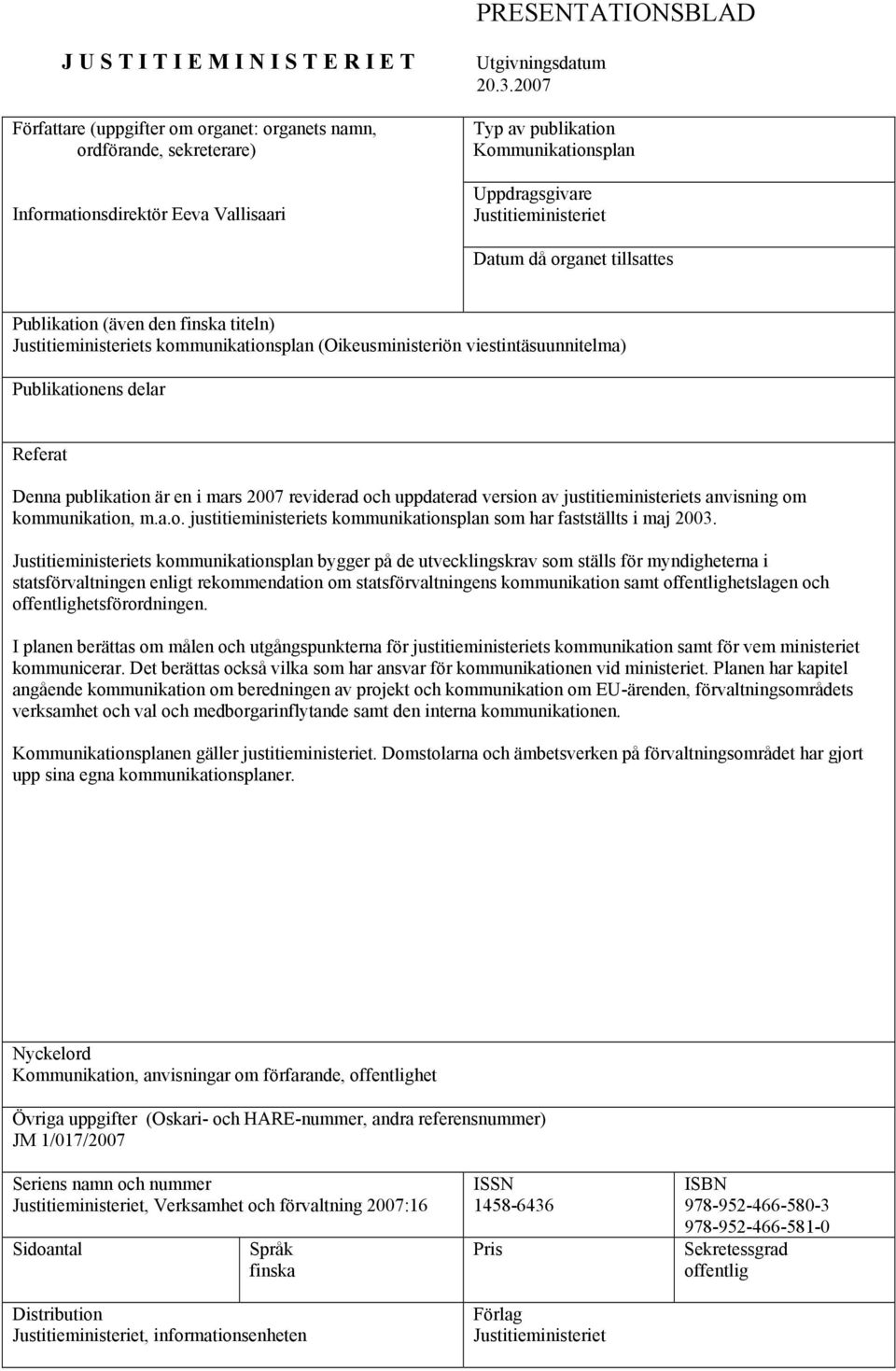 (Oikeusministeriön viestintäsuunnitelma) Publikationens delar Referat Denna publikation är en i mars 2007 reviderad och uppdaterad version av justitieministeriets anvisning om kommunikation, m.a.o. justitieministeriets kommunikationsplan som har fastställts i maj 2003.