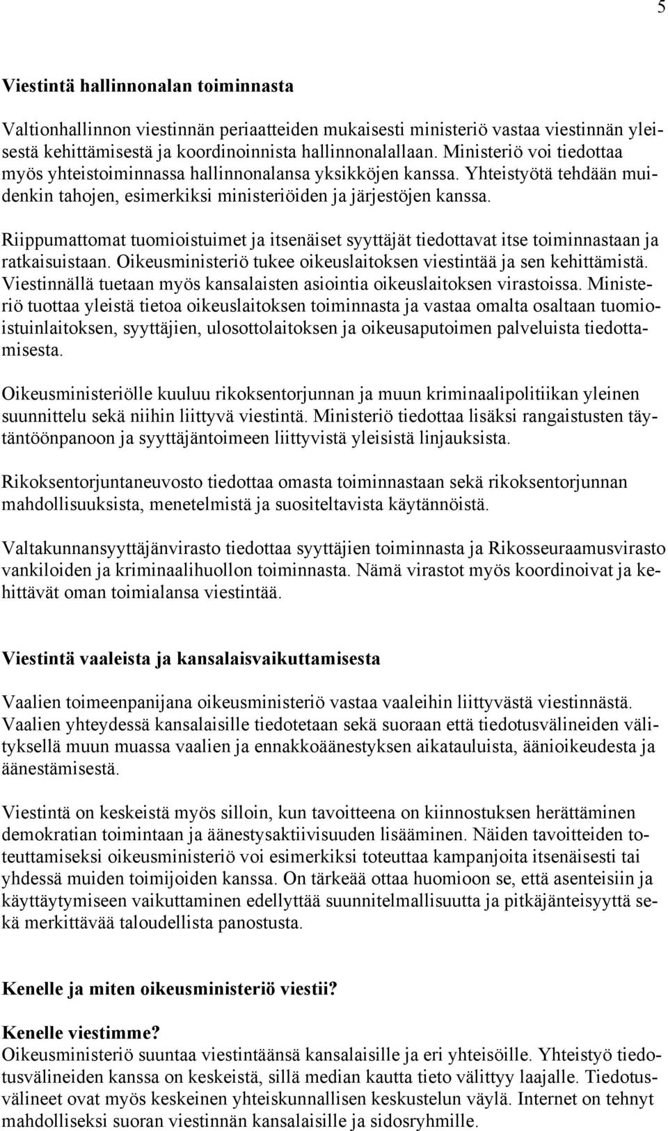 Riippumattomat tuomioistuimet ja itsenäiset syyttäjät tiedottavat itse toiminnastaan ja ratkaisuistaan. Oikeusministeriö tukee oikeuslaitoksen viestintää ja sen kehittämistä.