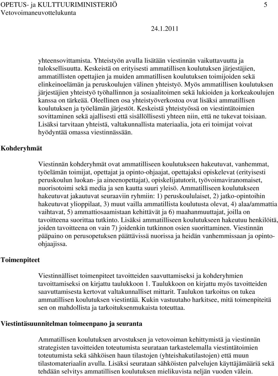 Myös järjestäjien yhteistyö työhallinnon ja sosiaalitoimen sekä lukioiden ja korkeakoulujen kanssa on tärkeää. Oleellinen osa yhteistyöverkostoa ovat lisäksi ja työelämän järjestöt.