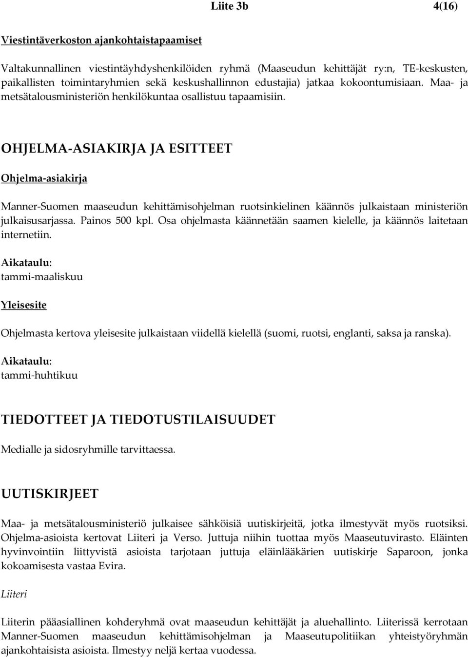 OHJELMA ASIAKIRJA JA ESITTEET Ohjelma asiakirja Manner Suomen maaseudun kehittämisohjelman ruotsinkielinen käännös julkaistaan ministeriön julkaisusarjassa. Painos 500 kpl.