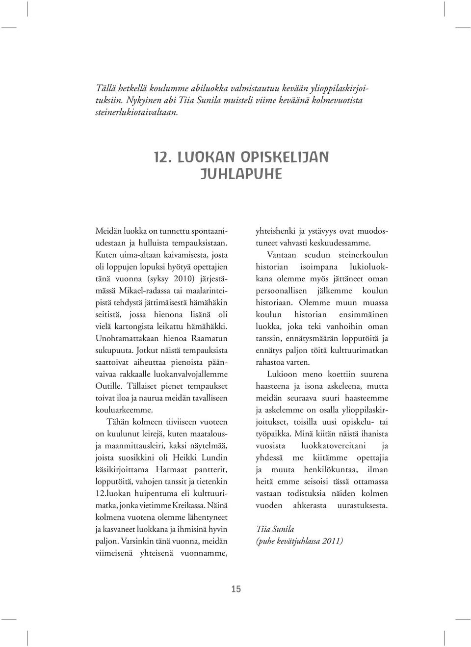 Kuten uima-altaan kaivamisesta, josta oli loppujen lopuksi hyötyä opettajien tänä vuonna (syksy 2010) järjestämässä Mikael-radassa tai maalarinteipistä tehdystä jättimäisestä hämähäkin seitistä,