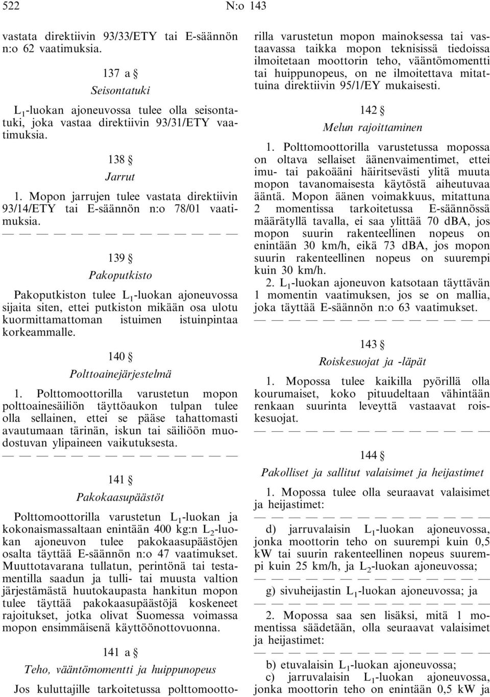 139 Pakoputkisto Pakoputkiston tulee L 1 -luokan ajoneuvossa sijaita siten, ettei putkiston mikään osa ulotu kuormittamattoman istuimen istuinpintaa korkeammalle. 140 Polttoainejärjestelmä 1.