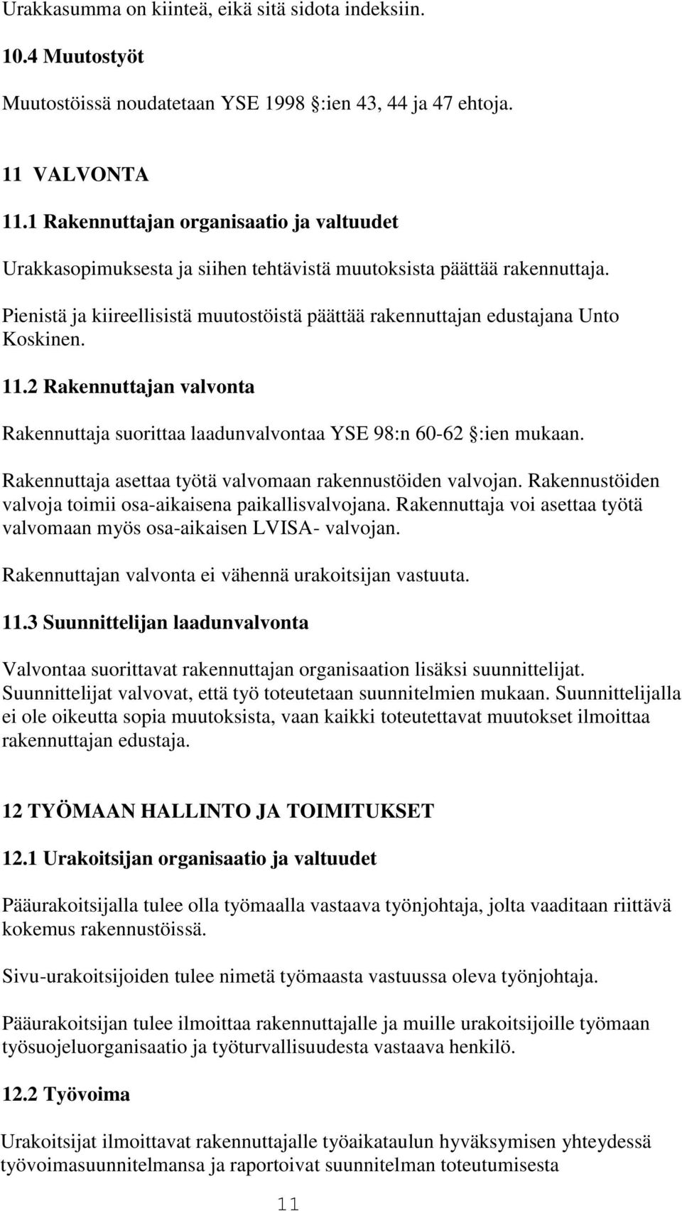 Pienistä ja kiireellisistä muutostöistä päättää rakennuttajan edustajana Unto Koskinen. 11.2 Rakennuttajan valvonta Rakennuttaja suorittaa laadunvalvontaa YSE 98:n 60-62 :ien mukaan.