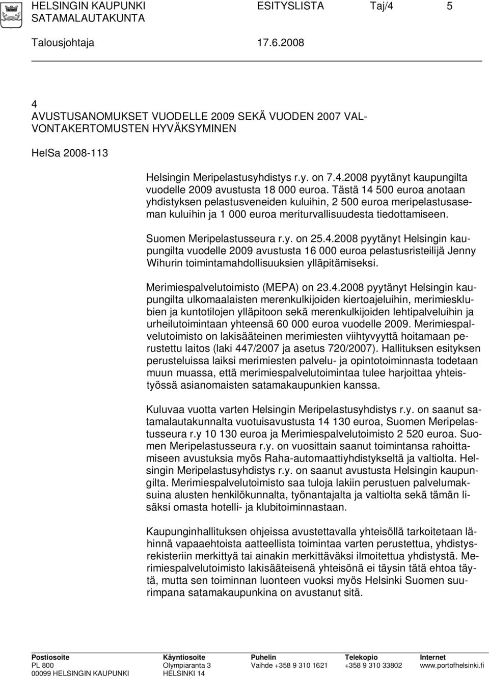 Tästä 14 500 euroa anotaan yhdistyksen pelastusveneiden kuluihin, 2 500 euroa meripelastusaseman kuluihin ja 1 000 euroa meriturvallisuudesta tiedottamiseen. Suomen Meripelastusseura r.y. on 25.4.2008 pyytänyt Helsingin kaupungilta vuodelle 2009 avustusta 16 000 euroa pelastusristeilijä Jenny Wihurin toimintamahdollisuuksien ylläpitämiseksi.