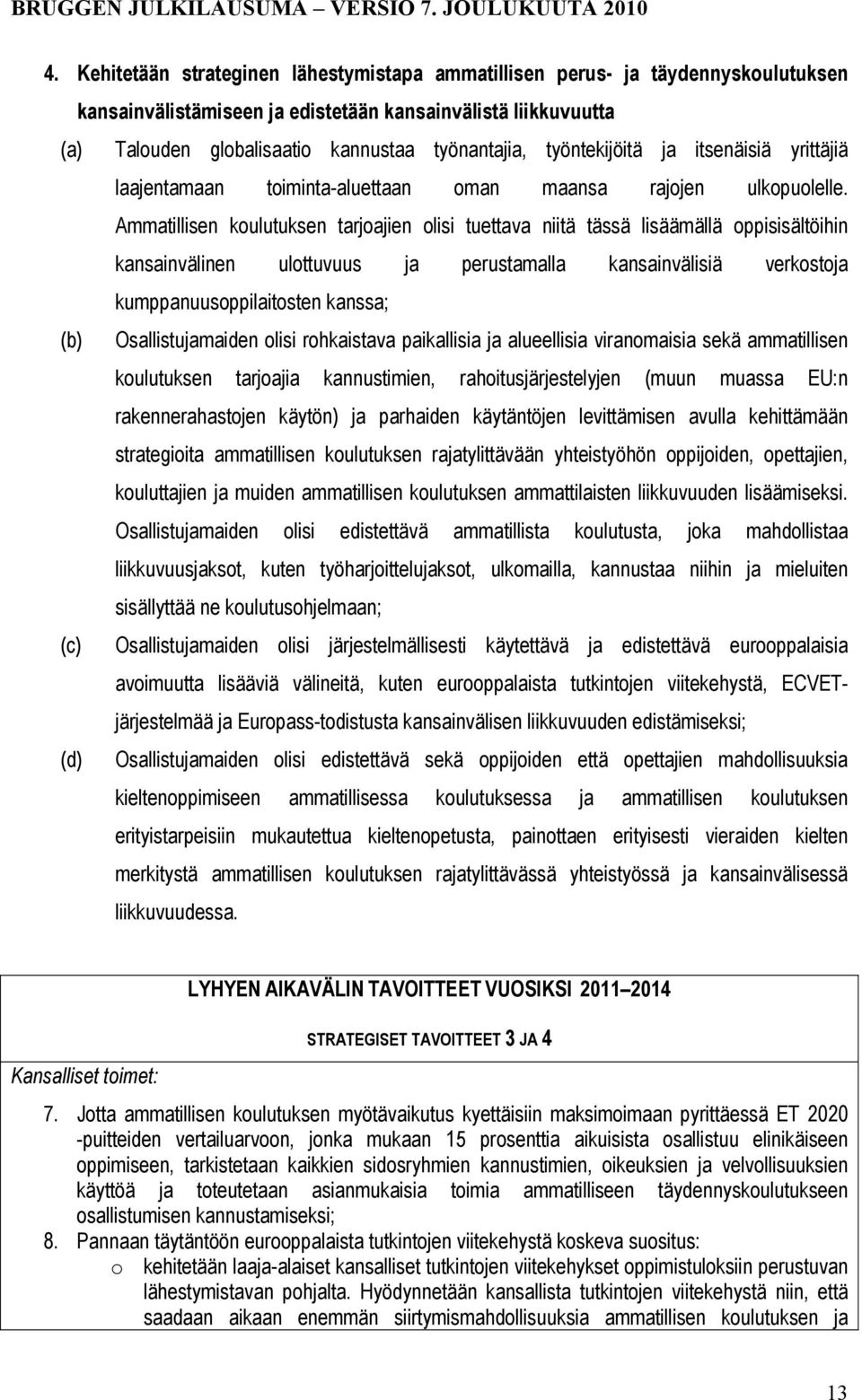 Ammatillisen koulutuksen tarjoajien olisi tuettava niitä tässä lisäämällä oppisisältöihin kansainvälinen ulottuvuus ja perustamalla kansainvälisiä verkostoja kumppanuusoppilaitosten kanssa; (b)