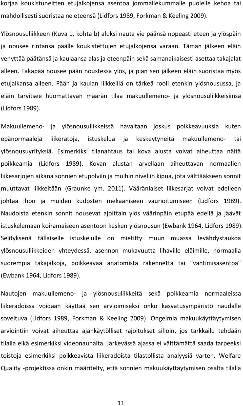 Tämän jälkeen eläin venyttää päätänsä ja kaulaansa alas ja eteenpäin sekä samanaikaisesti asettaa takajalat alleen.