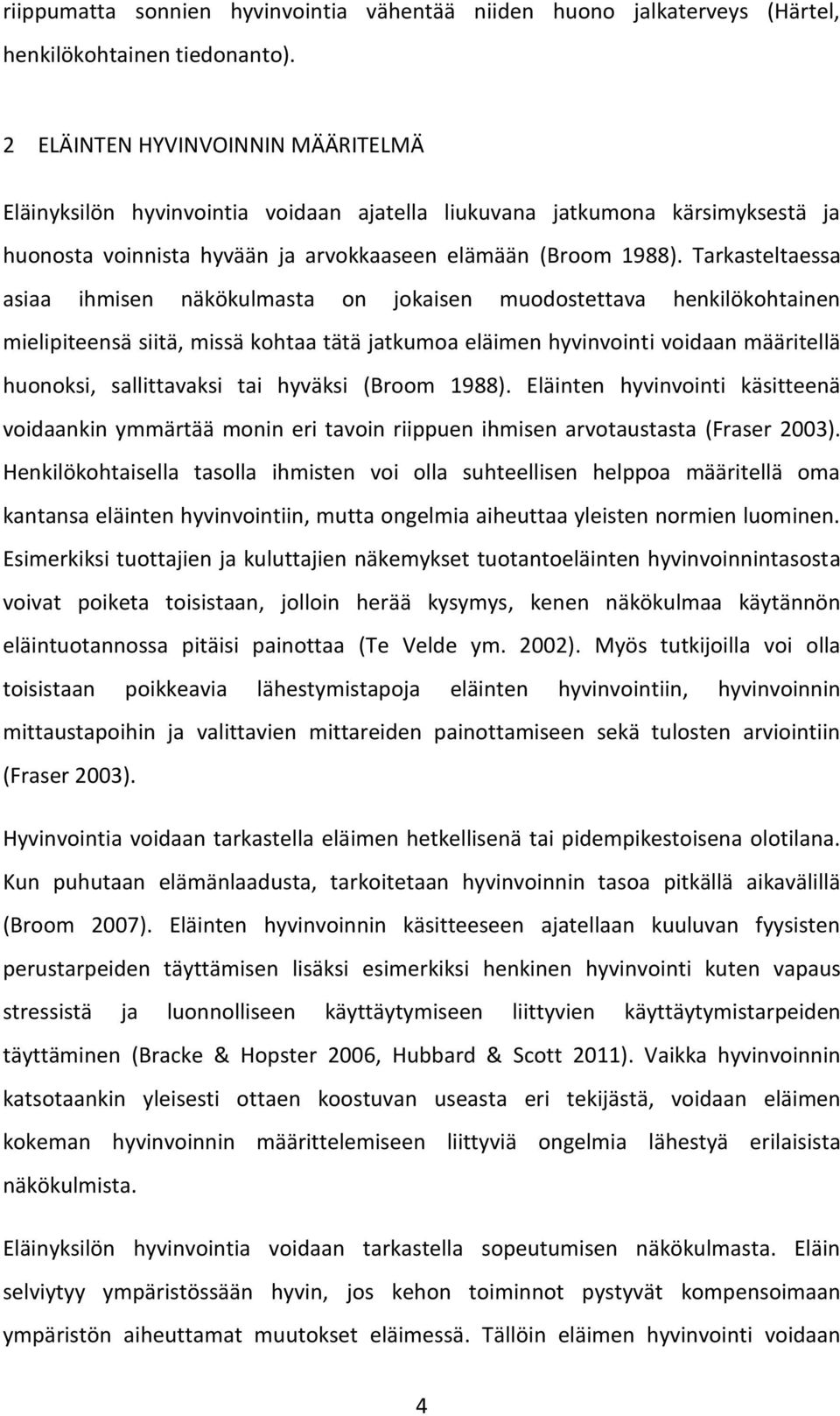 Tarkasteltaessa asiaa ihmisen näkökulmasta on jokaisen muodostettava henkilökohtainen mielipiteensä siitä, missä kohtaa tätä jatkumoa eläimen hyvinvointi voidaan määritellä huonoksi, sallittavaksi