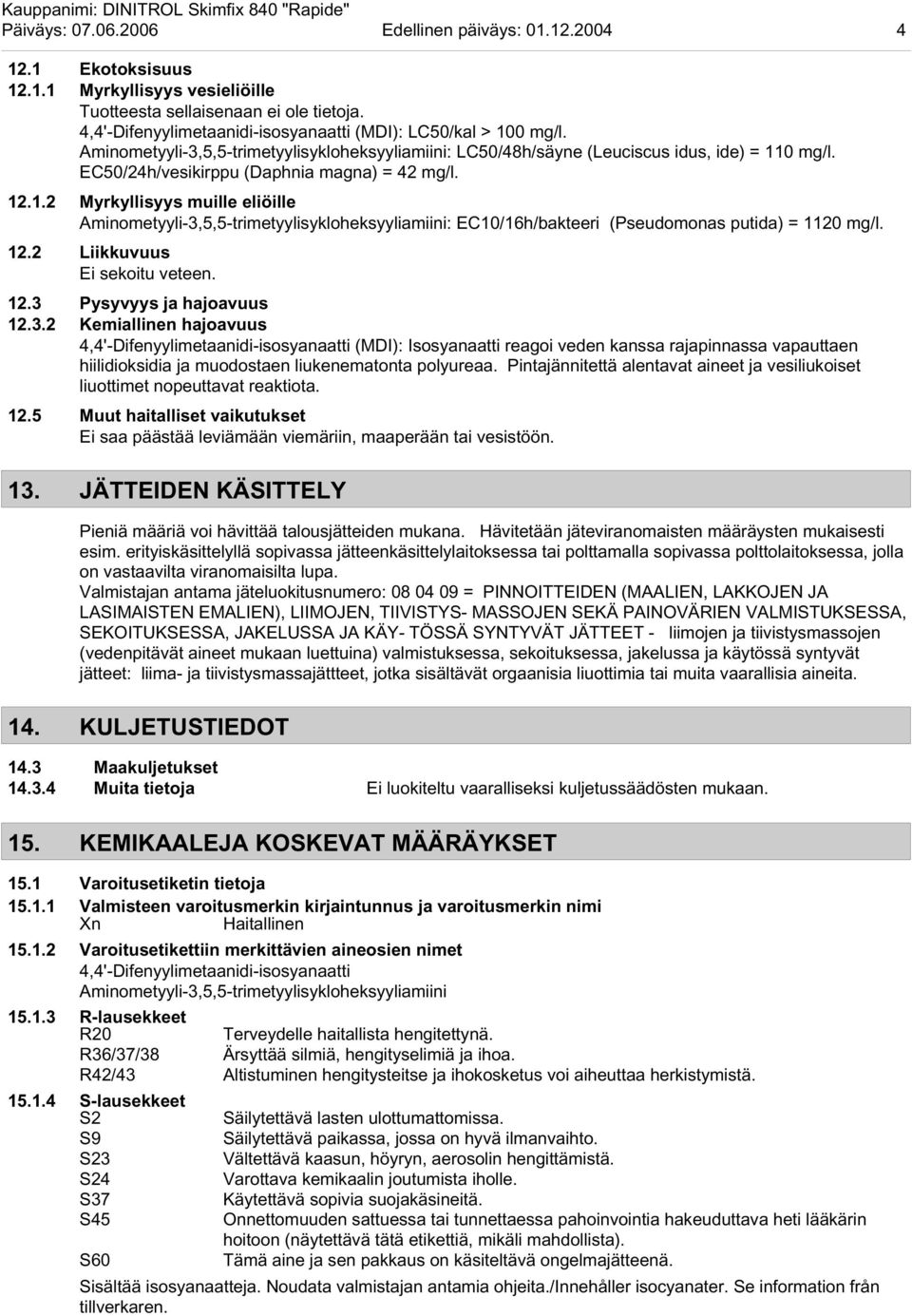 EC50/24h/vesikirppu (Daphnia magna) = 42 mg/l. 12.1.2 Myrkyllisyys muille eliöille Aminometyyli-3,5,5-trimetyylisykloheksyyliamiini: EC10/16h/bakteeri (Pseudomonas putida) = 1120 mg/l. 12.2 Liikkuvuus Ei sekoitu veteen.