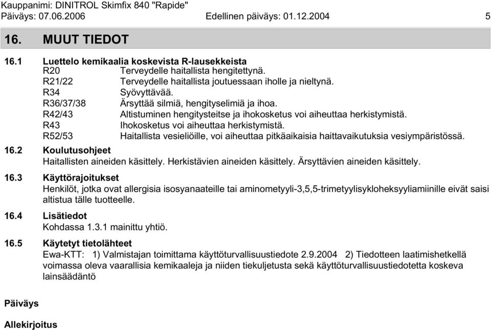 R52/53 Haitallista vesieliöille, voi aiheuttaa pitkäaikaisia haittavaikutuksia vesiympäristössä. 16.2 Koulutusohjeet Haitallisten aineiden käsittely. Herkistävien aineiden käsittely.
