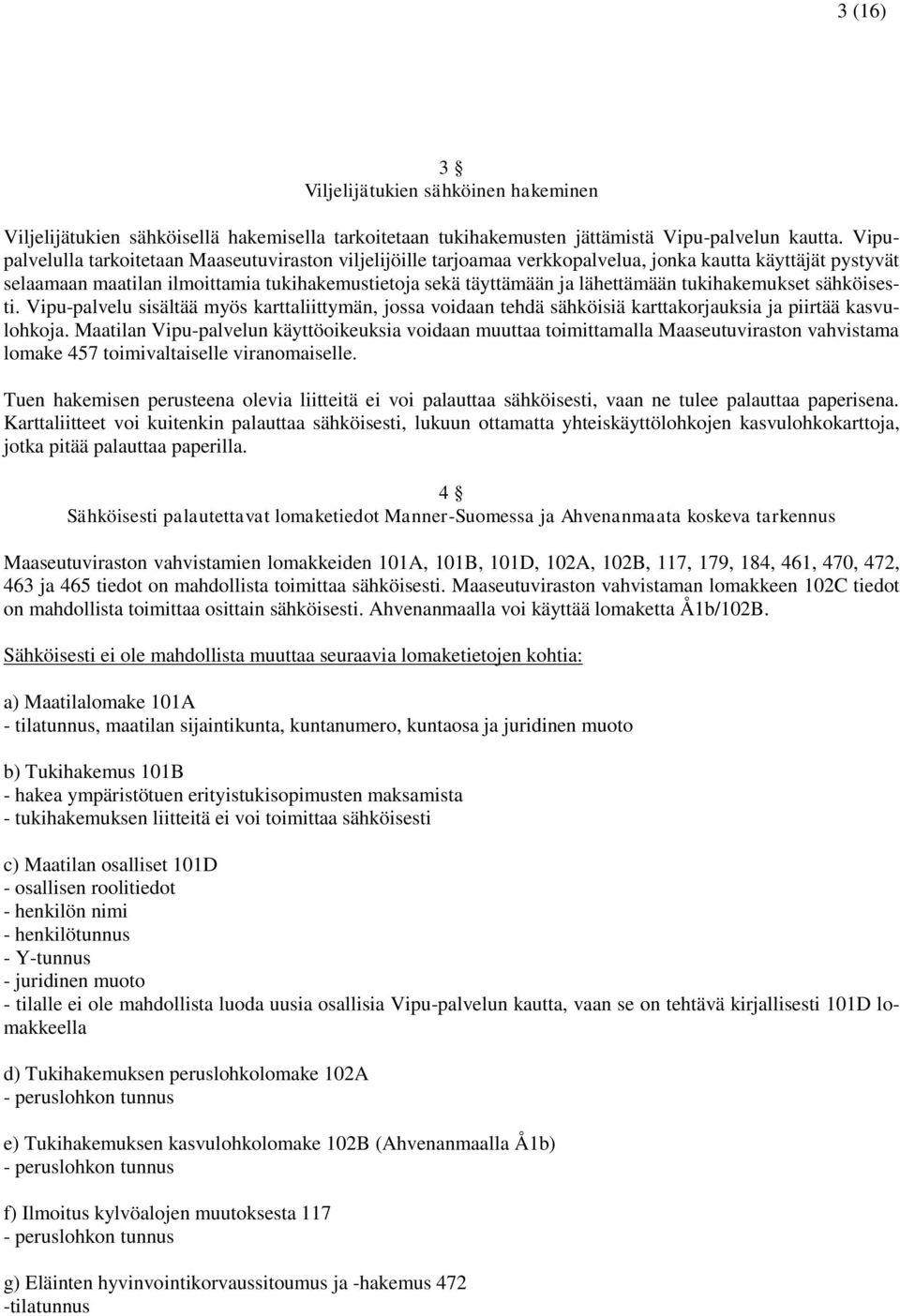 tukihakemukset sähköisesti. Vipu-palvelu sisältää myös karttaliittymän, jossa voidaan tehdä sähköisiä karttakorjauksia ja piirtää kasvulohkoja.