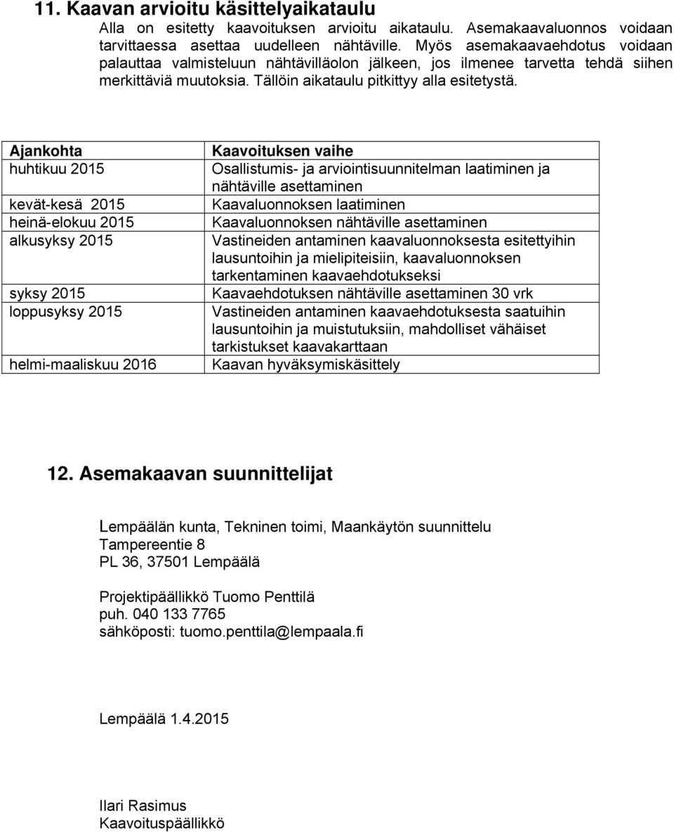 Ajankohta huhtikuu 2015 kevät-kesä 2015 heinä-elokuu 2015 alkusyksy 2015 syksy 2015 loppusyksy 2015 helmi-maaliskuu 2016 Kaavoituksen vaihe Osallistumis- ja arviointisuunnitelman laatiminen ja