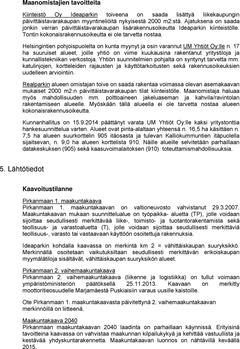 Helsingintien pohjoispuolelta on kunta myynyt ja osin varannut UM Yhtiöt Oy:lle n. 17 ha suuruiset alueet, joille yhtiö on viime kuukausina rakentanut yritystiloja ja kunnallistekniikan verkostoja.