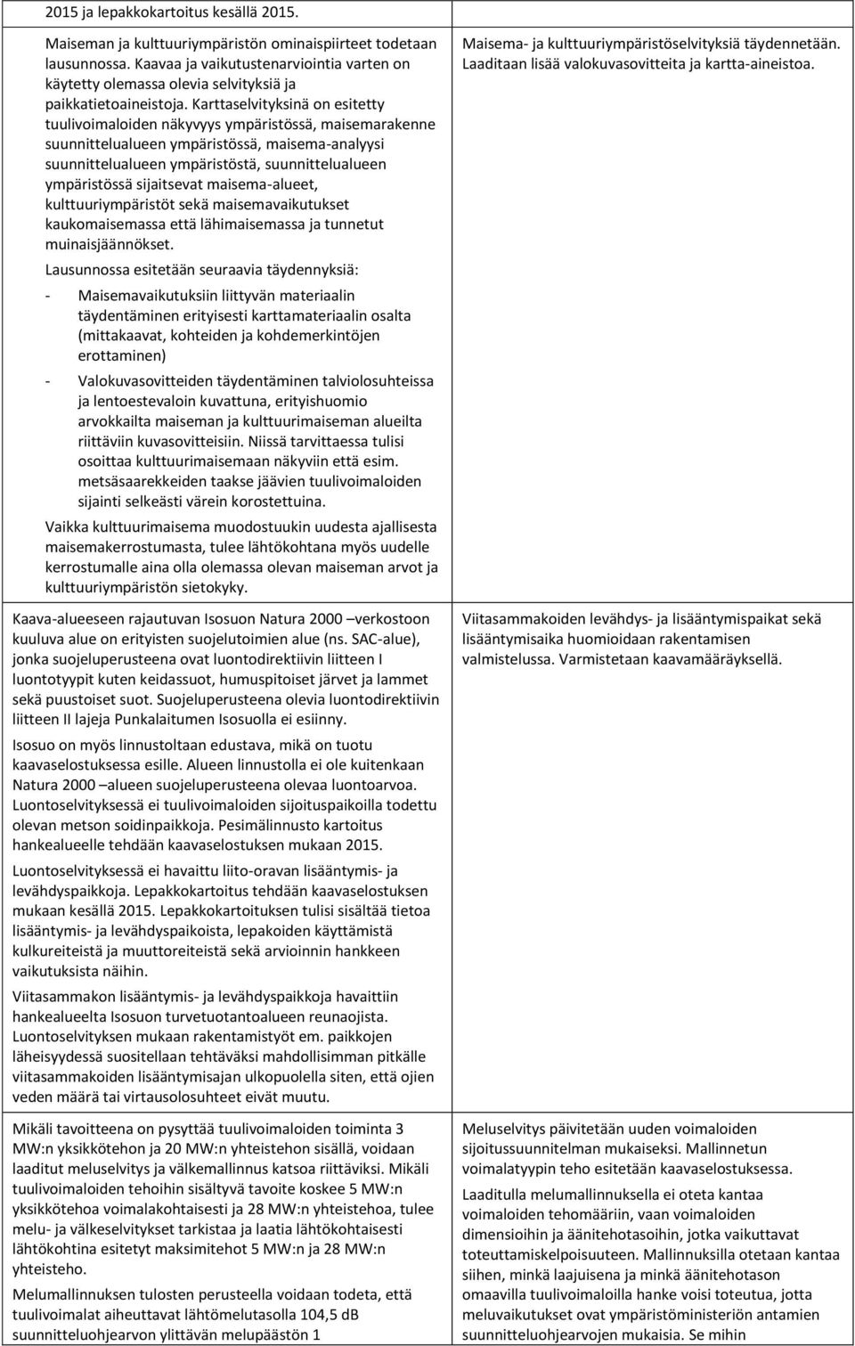 Karttaselvityksinä on esitetty tuulivoimaloiden näkyvyys ympäristössä, maisemarakenne suunnittelualueen ympäristössä, maisema-analyysi suunnittelualueen ympäristöstä, suunnittelualueen ympäristössä