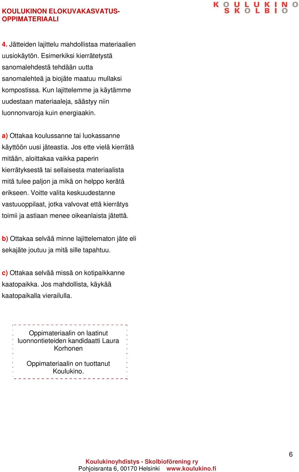 Jos ette vielä kierrätä mitään, aloittakaa vaikka paperin kierrätyksestä tai sellaisesta materiaalista mitä tulee paljon ja mikä on helppo kerätä erikseen.