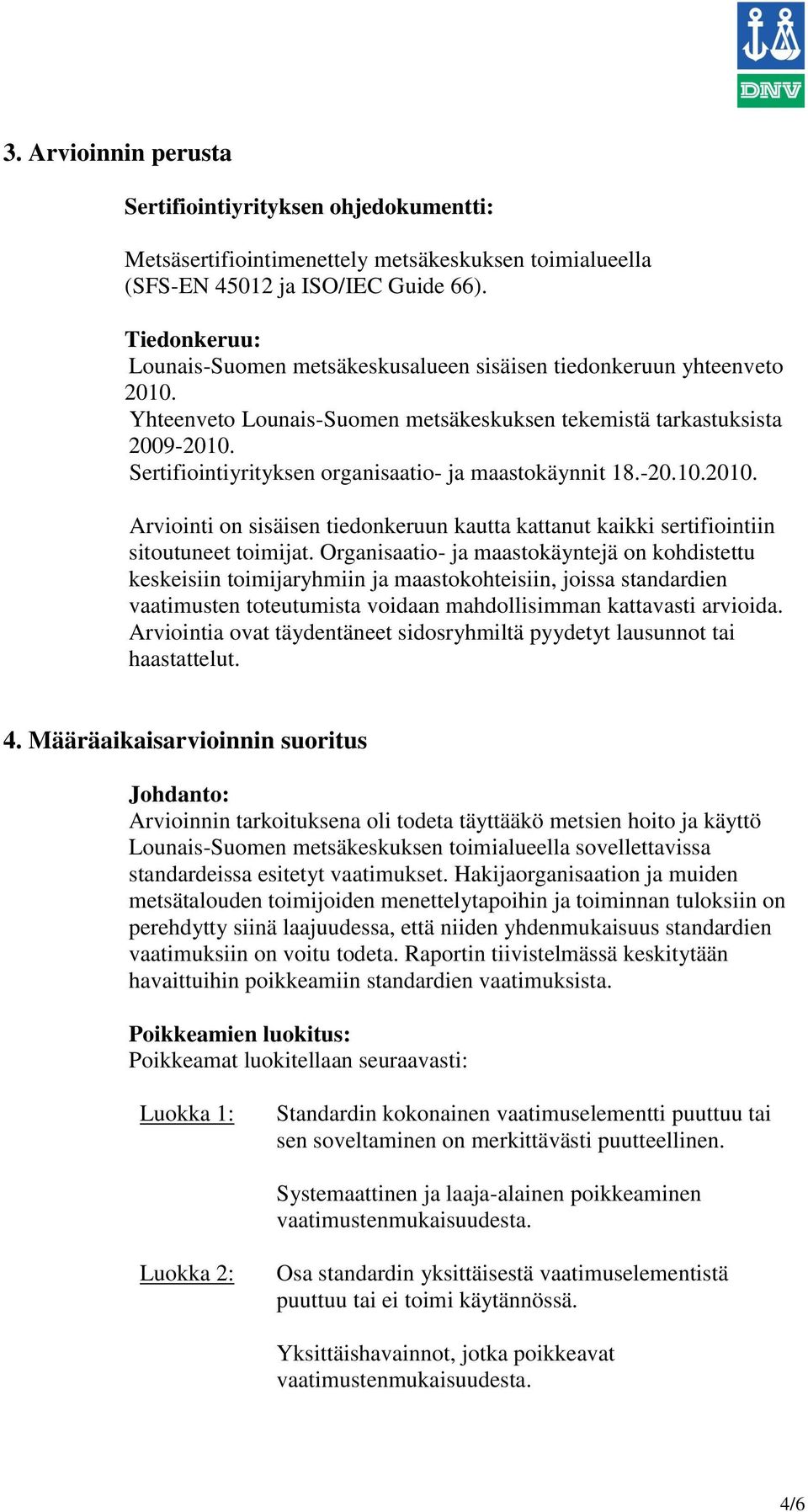 Sertifiointiyrityksen organisaatio- ja maastokäynnit 18.-20.10.2010. Arviointi on sisäisen tiedonkeruun kautta kattanut kaikki sertifiointiin sitoutuneet toimijat.