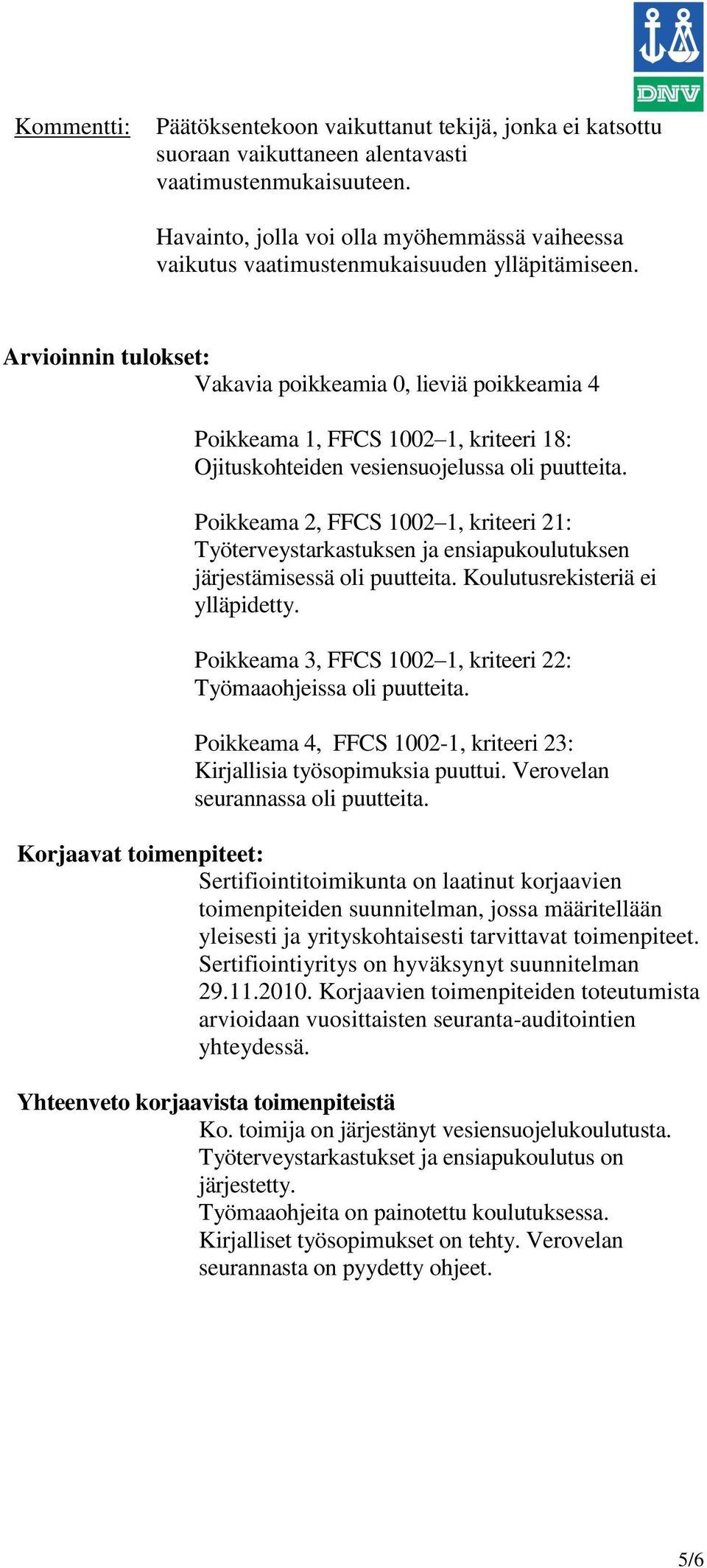 Arvioinnin tulokset: Vakavia poikkeamia 0, lieviä poikkeamia 4 Poikkeama 1, FFCS 1002 1, kriteeri 18: Ojituskohteiden vesiensuojelussa oli puutteita.