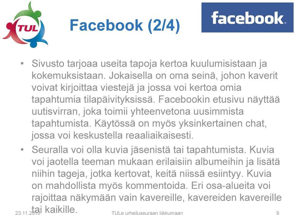 Facebookin etusivu näyttää uutisvirran, joka toimii yhteenvetona uusimmista tapahtumista. Käytössä on myös yksinkertainen chat, jossa voi keskustella reaaliaikaisesti.