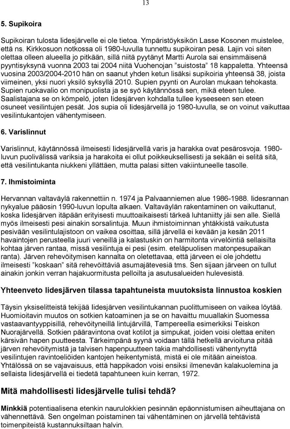 Yhteensä vuosina /4- hän on saanut yhden ketun lisäksi supikoiria yhteensä, joista viimeinen, yksi nuori yksilö syksyllä. Supien pyynti on Aurolan mukaan tehokasta.