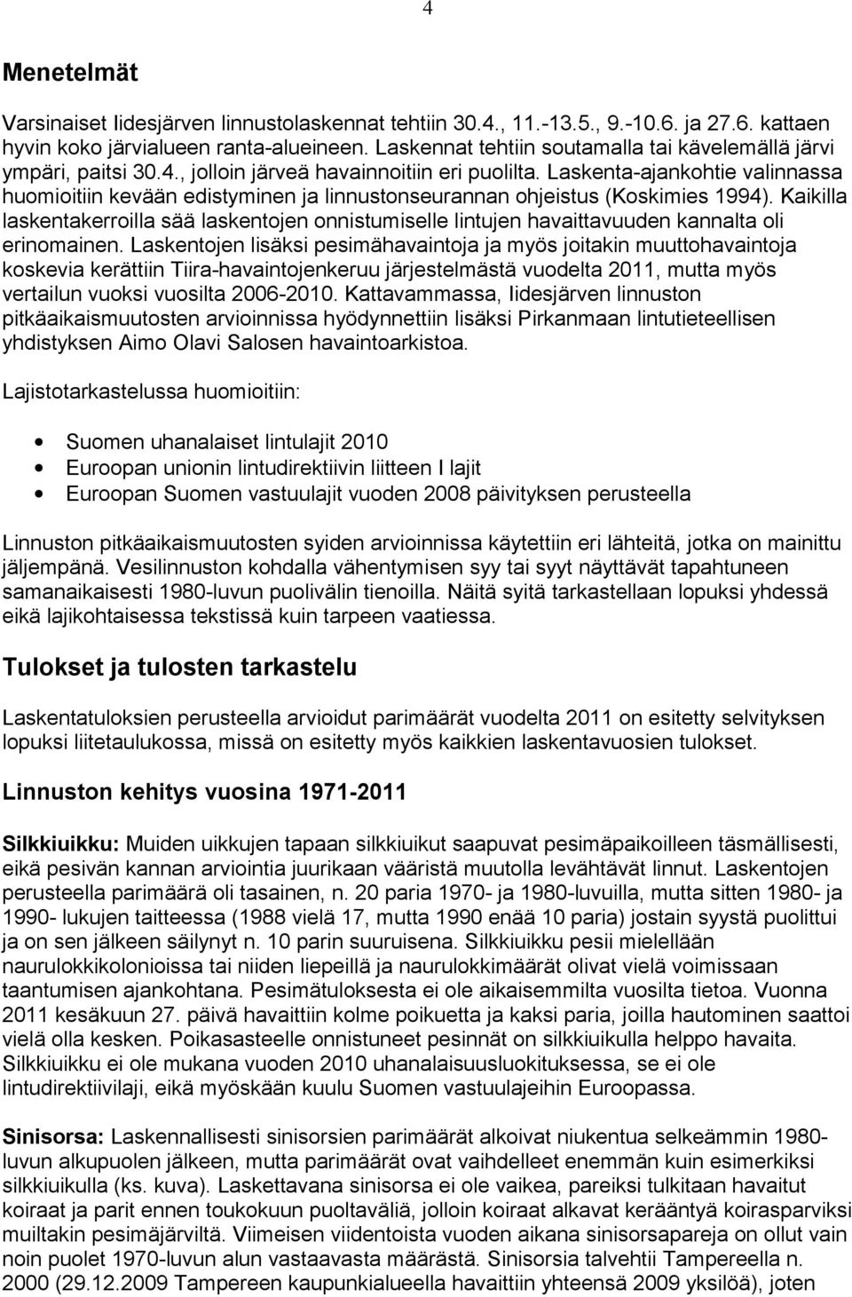 Kaikilla laskentakerroilla sää laskentojen onnistumiselle lintujen havaittavuuden kannalta oli erinomainen.
