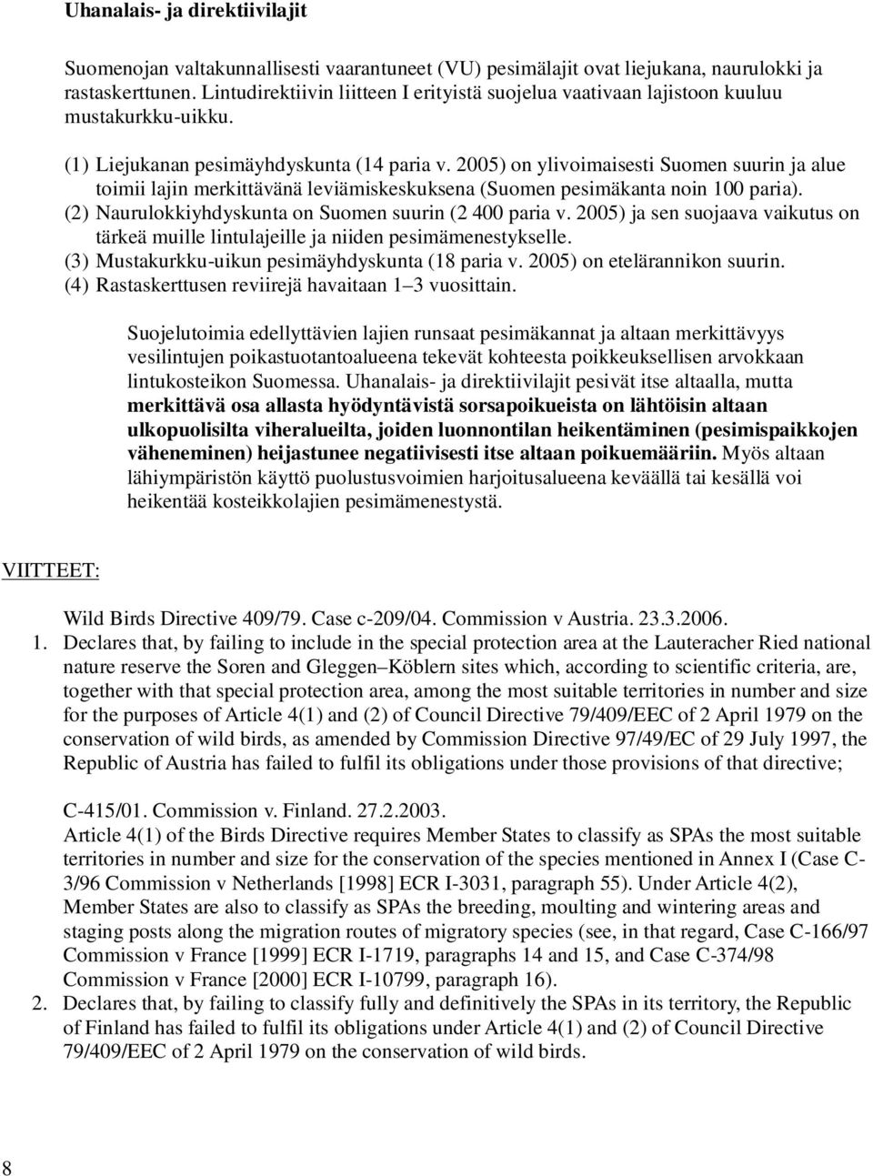 2005) on ylivoimaisesti Suomen suurin ja alue toimii lajin merkittävänä leviämiskeskuksena (Suomen pesimäkanta noin 100 paria). (2) Naurulokkiyhdyskunta on Suomen suurin (2 400 paria v.