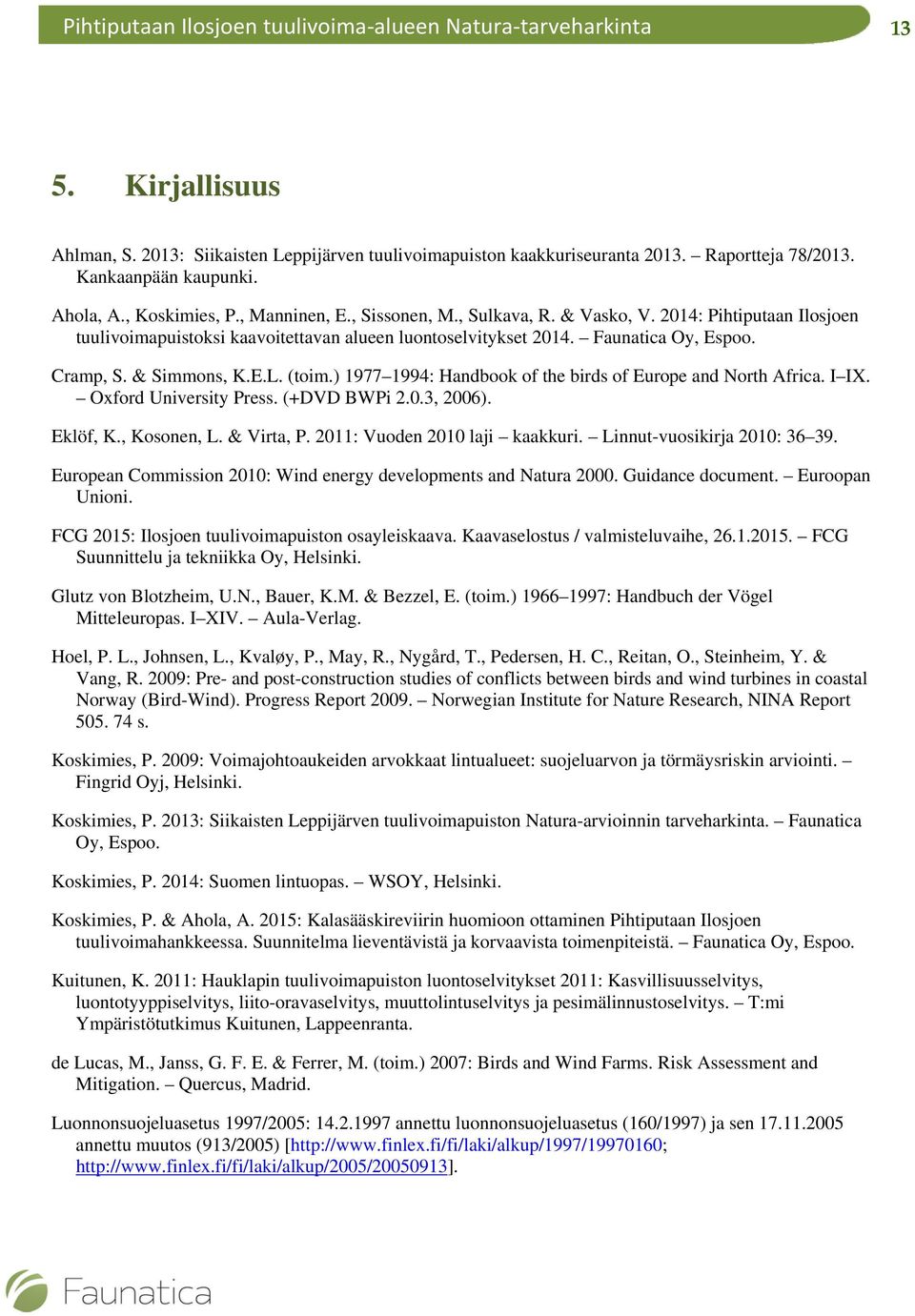 ) 1977 1994: Handbook of the birds of Europe and North Africa. I IX. Oxford University Press. (+DVD BWPi 2.0.3, 2006). Eklöf, K., Kosonen, L. & Virta, P. 2011: Vuoden 2010 laji kaakkuri.