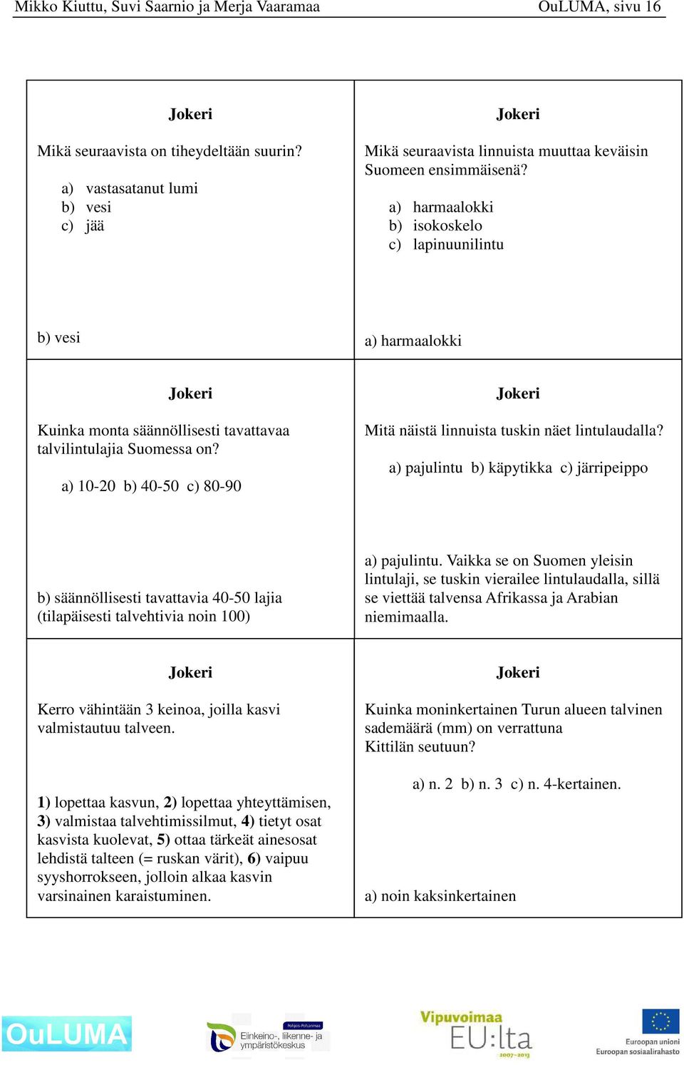 a) harmaalokki b) isokoskelo c) lapinuunilintu b) vesi a) harmaalokki Kuinka monta säännöllisesti tavattavaa talvilintulajia Suomessa on?