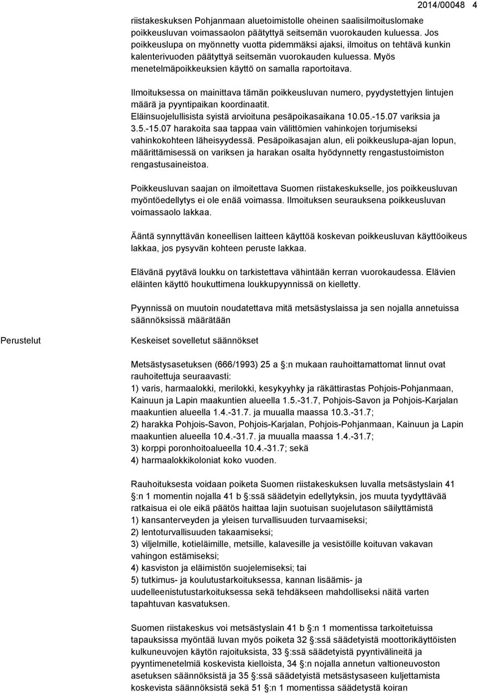 Ilmoituksessa on mainittava tämän poikkeusluvan numero, pyydystettyjen lintujen määrä ja pyyntipaikan koordinaatit. Eläinsuojelullisista syistä arvioituna pesäpoikasaikana 10.05.-15.07 variksia ja 3.