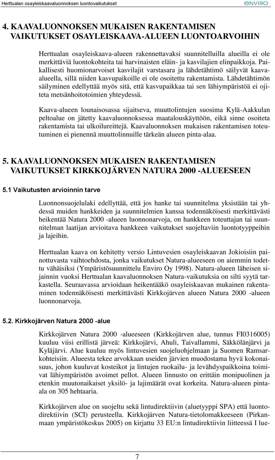 Lähdetähtimön säilyminen edellyttää myös sitä, että kasvupaikkaa tai sen lähiympäristöä ei ojiteta metsänhoitotoimien yhteydessä.